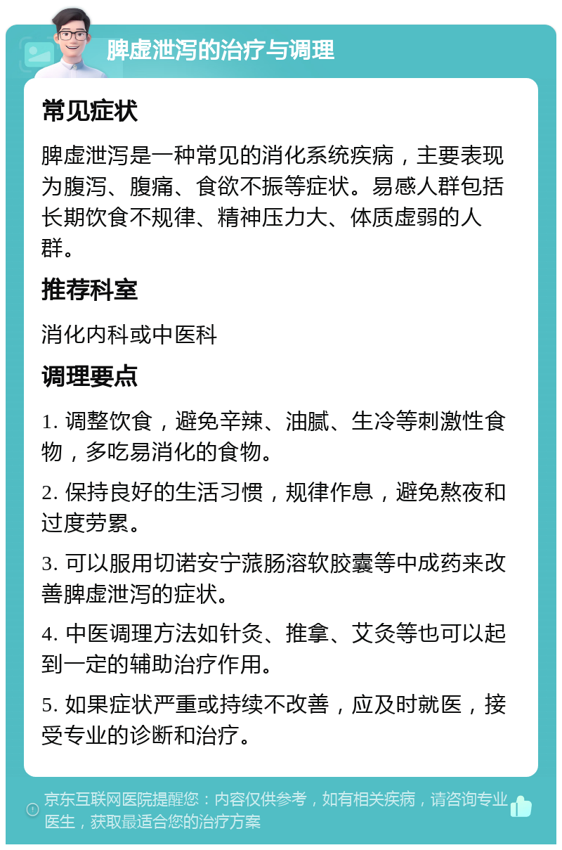 脾虚泄泻的治疗与调理 常见症状 脾虚泄泻是一种常见的消化系统疾病，主要表现为腹泻、腹痛、食欲不振等症状。易感人群包括长期饮食不规律、精神压力大、体质虚弱的人群。 推荐科室 消化内科或中医科 调理要点 1. 调整饮食，避免辛辣、油腻、生冷等刺激性食物，多吃易消化的食物。 2. 保持良好的生活习惯，规律作息，避免熬夜和过度劳累。 3. 可以服用切诺安宁蒎肠溶软胶囊等中成药来改善脾虚泄泻的症状。 4. 中医调理方法如针灸、推拿、艾灸等也可以起到一定的辅助治疗作用。 5. 如果症状严重或持续不改善，应及时就医，接受专业的诊断和治疗。