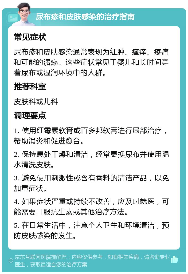 尿布疹和皮肤感染的治疗指南 常见症状 尿布疹和皮肤感染通常表现为红肿、瘙痒、疼痛和可能的溃疡。这些症状常见于婴儿和长时间穿着尿布或湿润环境中的人群。 推荐科室 皮肤科或儿科 调理要点 1. 使用红霉素软膏或百多邦软膏进行局部治疗，帮助消炎和促进愈合。 2. 保持患处干燥和清洁，经常更换尿布并使用温水清洗皮肤。 3. 避免使用刺激性或含有香料的清洁产品，以免加重症状。 4. 如果症状严重或持续不改善，应及时就医，可能需要口服抗生素或其他治疗方法。 5. 在日常生活中，注意个人卫生和环境清洁，预防皮肤感染的发生。