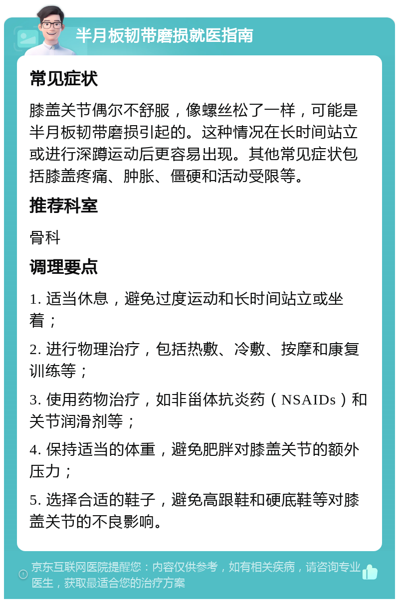 半月板韧带磨损就医指南 常见症状 膝盖关节偶尔不舒服，像螺丝松了一样，可能是半月板韧带磨损引起的。这种情况在长时间站立或进行深蹲运动后更容易出现。其他常见症状包括膝盖疼痛、肿胀、僵硬和活动受限等。 推荐科室 骨科 调理要点 1. 适当休息，避免过度运动和长时间站立或坐着； 2. 进行物理治疗，包括热敷、冷敷、按摩和康复训练等； 3. 使用药物治疗，如非甾体抗炎药（NSAIDs）和关节润滑剂等； 4. 保持适当的体重，避免肥胖对膝盖关节的额外压力； 5. 选择合适的鞋子，避免高跟鞋和硬底鞋等对膝盖关节的不良影响。