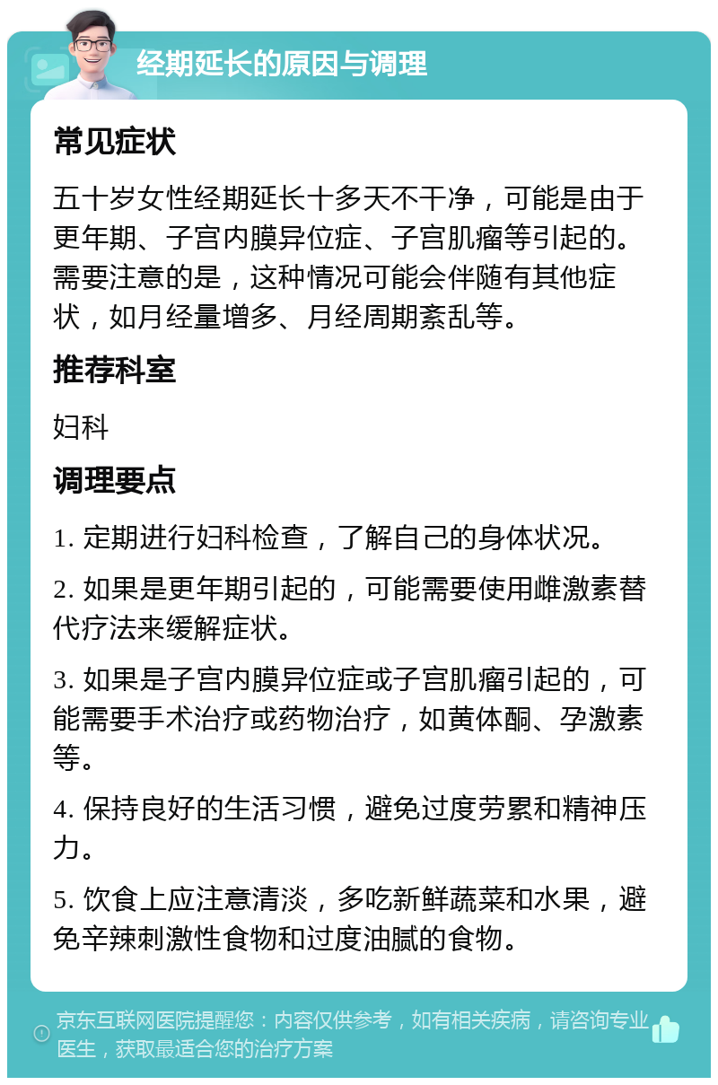 经期延长的原因与调理 常见症状 五十岁女性经期延长十多天不干净，可能是由于更年期、子宫内膜异位症、子宫肌瘤等引起的。需要注意的是，这种情况可能会伴随有其他症状，如月经量增多、月经周期紊乱等。 推荐科室 妇科 调理要点 1. 定期进行妇科检查，了解自己的身体状况。 2. 如果是更年期引起的，可能需要使用雌激素替代疗法来缓解症状。 3. 如果是子宫内膜异位症或子宫肌瘤引起的，可能需要手术治疗或药物治疗，如黄体酮、孕激素等。 4. 保持良好的生活习惯，避免过度劳累和精神压力。 5. 饮食上应注意清淡，多吃新鲜蔬菜和水果，避免辛辣刺激性食物和过度油腻的食物。