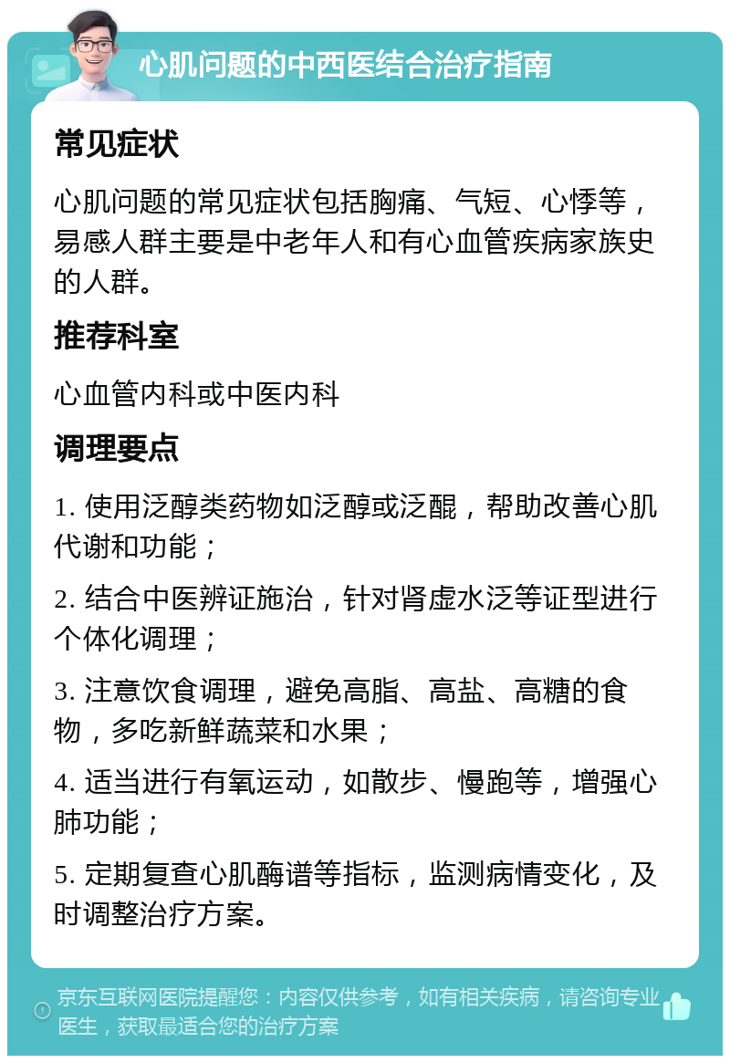 心肌问题的中西医结合治疗指南 常见症状 心肌问题的常见症状包括胸痛、气短、心悸等，易感人群主要是中老年人和有心血管疾病家族史的人群。 推荐科室 心血管内科或中医内科 调理要点 1. 使用泛醇类药物如泛醇或泛醌，帮助改善心肌代谢和功能； 2. 结合中医辨证施治，针对肾虚水泛等证型进行个体化调理； 3. 注意饮食调理，避免高脂、高盐、高糖的食物，多吃新鲜蔬菜和水果； 4. 适当进行有氧运动，如散步、慢跑等，增强心肺功能； 5. 定期复查心肌酶谱等指标，监测病情变化，及时调整治疗方案。