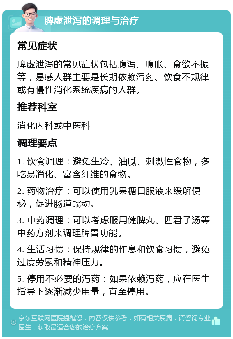 脾虚泄泻的调理与治疗 常见症状 脾虚泄泻的常见症状包括腹泻、腹胀、食欲不振等，易感人群主要是长期依赖泻药、饮食不规律或有慢性消化系统疾病的人群。 推荐科室 消化内科或中医科 调理要点 1. 饮食调理：避免生冷、油腻、刺激性食物，多吃易消化、富含纤维的食物。 2. 药物治疗：可以使用乳果糖口服液来缓解便秘，促进肠道蠕动。 3. 中药调理：可以考虑服用健脾丸、四君子汤等中药方剂来调理脾胃功能。 4. 生活习惯：保持规律的作息和饮食习惯，避免过度劳累和精神压力。 5. 停用不必要的泻药：如果依赖泻药，应在医生指导下逐渐减少用量，直至停用。