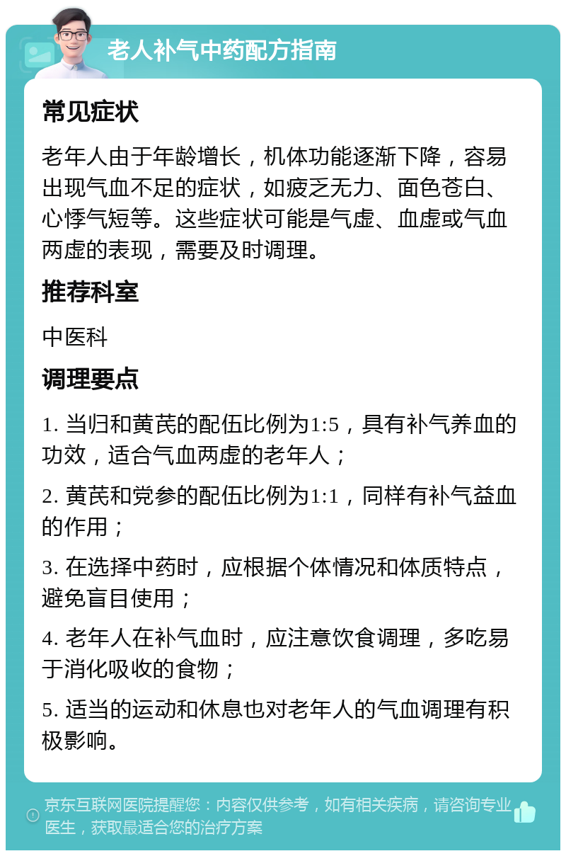 老人补气中药配方指南 常见症状 老年人由于年龄增长，机体功能逐渐下降，容易出现气血不足的症状，如疲乏无力、面色苍白、心悸气短等。这些症状可能是气虚、血虚或气血两虚的表现，需要及时调理。 推荐科室 中医科 调理要点 1. 当归和黄芪的配伍比例为1:5，具有补气养血的功效，适合气血两虚的老年人； 2. 黄芪和党参的配伍比例为1:1，同样有补气益血的作用； 3. 在选择中药时，应根据个体情况和体质特点，避免盲目使用； 4. 老年人在补气血时，应注意饮食调理，多吃易于消化吸收的食物； 5. 适当的运动和休息也对老年人的气血调理有积极影响。