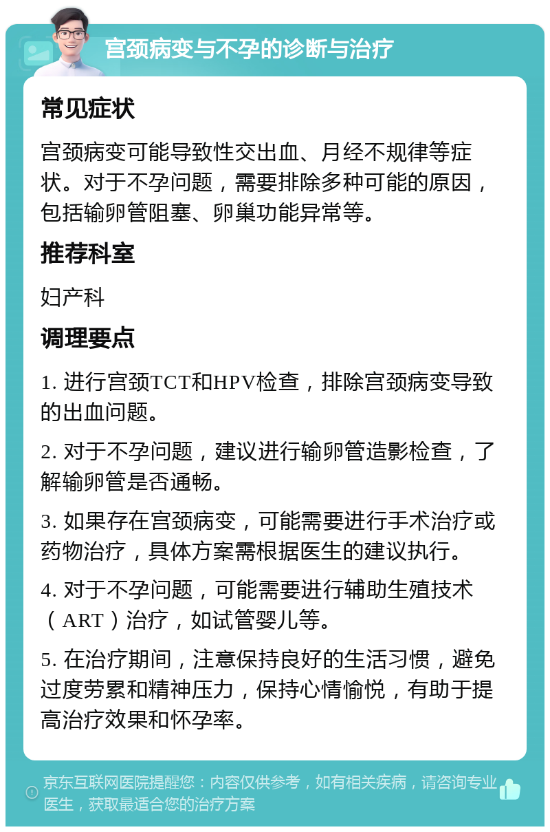 宫颈病变与不孕的诊断与治疗 常见症状 宫颈病变可能导致性交出血、月经不规律等症状。对于不孕问题，需要排除多种可能的原因，包括输卵管阻塞、卵巢功能异常等。 推荐科室 妇产科 调理要点 1. 进行宫颈TCT和HPV检查，排除宫颈病变导致的出血问题。 2. 对于不孕问题，建议进行输卵管造影检查，了解输卵管是否通畅。 3. 如果存在宫颈病变，可能需要进行手术治疗或药物治疗，具体方案需根据医生的建议执行。 4. 对于不孕问题，可能需要进行辅助生殖技术（ART）治疗，如试管婴儿等。 5. 在治疗期间，注意保持良好的生活习惯，避免过度劳累和精神压力，保持心情愉悦，有助于提高治疗效果和怀孕率。