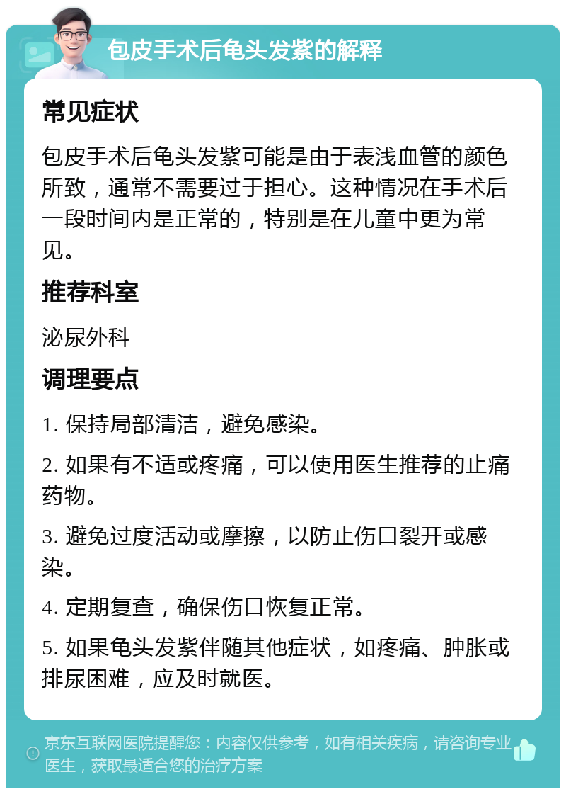 包皮手术后龟头发紫的解释 常见症状 包皮手术后龟头发紫可能是由于表浅血管的颜色所致，通常不需要过于担心。这种情况在手术后一段时间内是正常的，特别是在儿童中更为常见。 推荐科室 泌尿外科 调理要点 1. 保持局部清洁，避免感染。 2. 如果有不适或疼痛，可以使用医生推荐的止痛药物。 3. 避免过度活动或摩擦，以防止伤口裂开或感染。 4. 定期复查，确保伤口恢复正常。 5. 如果龟头发紫伴随其他症状，如疼痛、肿胀或排尿困难，应及时就医。