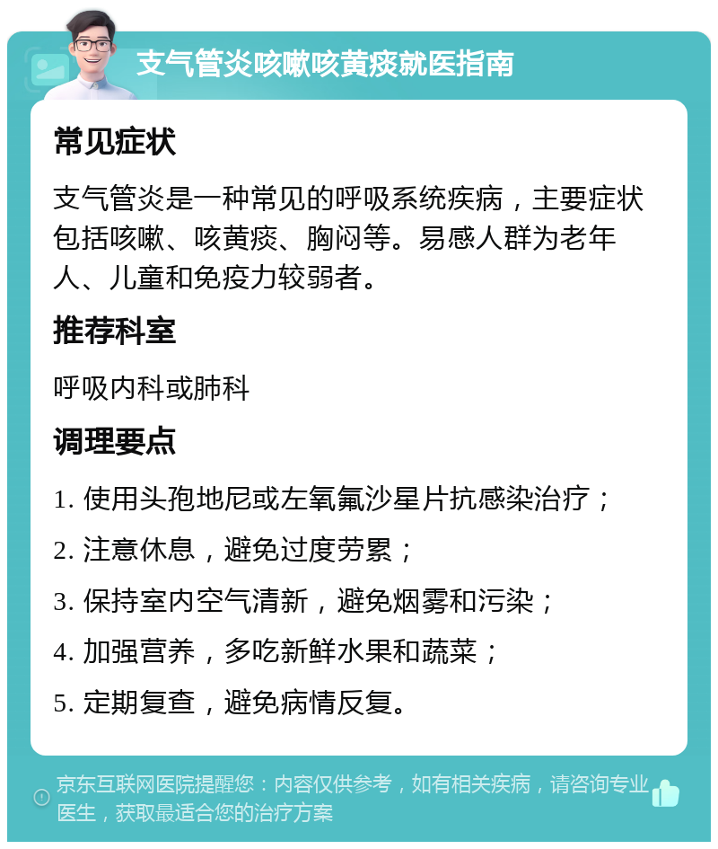 支气管炎咳嗽咳黄痰就医指南 常见症状 支气管炎是一种常见的呼吸系统疾病，主要症状包括咳嗽、咳黄痰、胸闷等。易感人群为老年人、儿童和免疫力较弱者。 推荐科室 呼吸内科或肺科 调理要点 1. 使用头孢地尼或左氧氟沙星片抗感染治疗； 2. 注意休息，避免过度劳累； 3. 保持室内空气清新，避免烟雾和污染； 4. 加强营养，多吃新鲜水果和蔬菜； 5. 定期复查，避免病情反复。