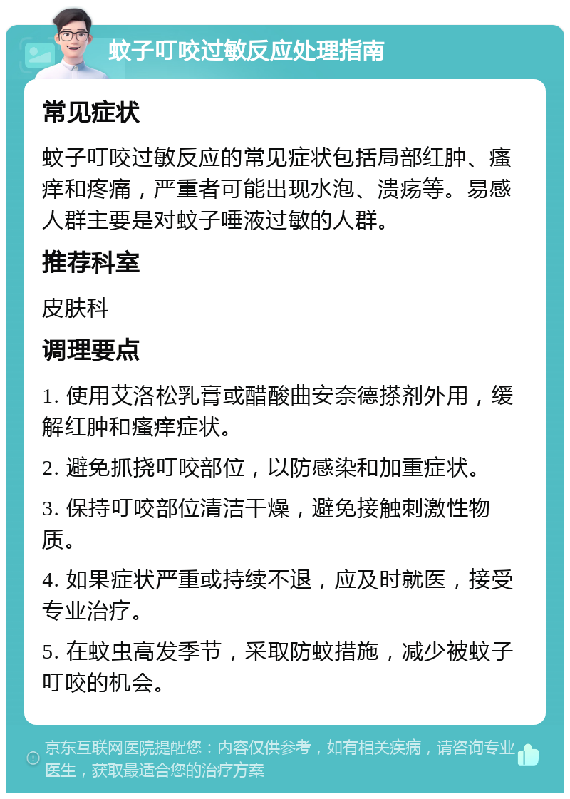 蚊子叮咬过敏反应处理指南 常见症状 蚊子叮咬过敏反应的常见症状包括局部红肿、瘙痒和疼痛，严重者可能出现水泡、溃疡等。易感人群主要是对蚊子唾液过敏的人群。 推荐科室 皮肤科 调理要点 1. 使用艾洛松乳膏或醋酸曲安奈德搽剂外用，缓解红肿和瘙痒症状。 2. 避免抓挠叮咬部位，以防感染和加重症状。 3. 保持叮咬部位清洁干燥，避免接触刺激性物质。 4. 如果症状严重或持续不退，应及时就医，接受专业治疗。 5. 在蚊虫高发季节，采取防蚊措施，减少被蚊子叮咬的机会。