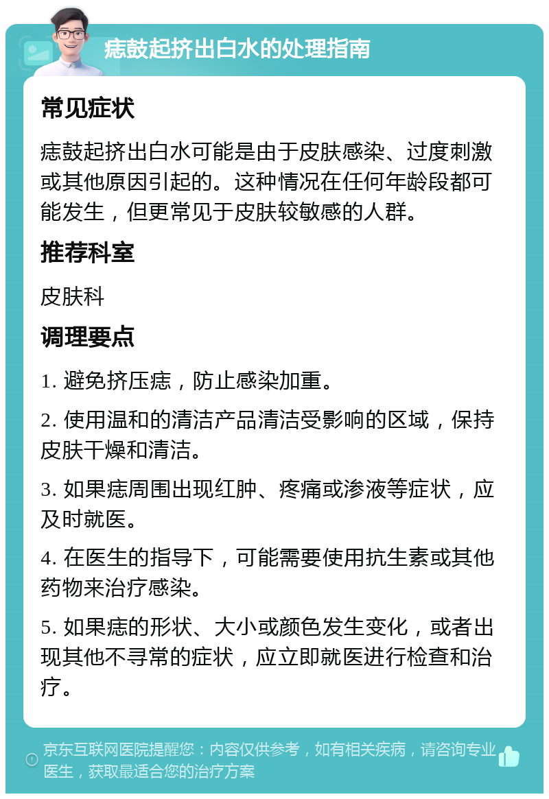 痣鼓起挤出白水的处理指南 常见症状 痣鼓起挤出白水可能是由于皮肤感染、过度刺激或其他原因引起的。这种情况在任何年龄段都可能发生，但更常见于皮肤较敏感的人群。 推荐科室 皮肤科 调理要点 1. 避免挤压痣，防止感染加重。 2. 使用温和的清洁产品清洁受影响的区域，保持皮肤干燥和清洁。 3. 如果痣周围出现红肿、疼痛或渗液等症状，应及时就医。 4. 在医生的指导下，可能需要使用抗生素或其他药物来治疗感染。 5. 如果痣的形状、大小或颜色发生变化，或者出现其他不寻常的症状，应立即就医进行检查和治疗。