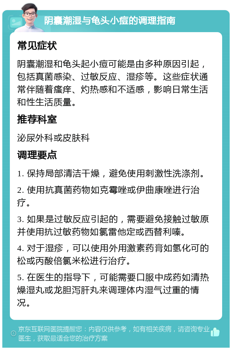 阴囊潮湿与龟头小痘的调理指南 常见症状 阴囊潮湿和龟头起小痘可能是由多种原因引起，包括真菌感染、过敏反应、湿疹等。这些症状通常伴随着瘙痒、灼热感和不适感，影响日常生活和性生活质量。 推荐科室 泌尿外科或皮肤科 调理要点 1. 保持局部清洁干燥，避免使用刺激性洗涤剂。 2. 使用抗真菌药物如克霉唑或伊曲康唑进行治疗。 3. 如果是过敏反应引起的，需要避免接触过敏原并使用抗过敏药物如氯雷他定或西替利嗪。 4. 对于湿疹，可以使用外用激素药膏如氢化可的松或丙酸倍氯米松进行治疗。 5. 在医生的指导下，可能需要口服中成药如清热燥湿丸或龙胆泻肝丸来调理体内湿气过重的情况。