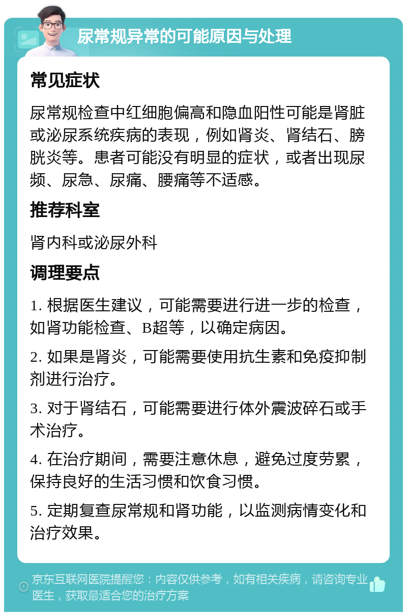 尿常规异常的可能原因与处理 常见症状 尿常规检查中红细胞偏高和隐血阳性可能是肾脏或泌尿系统疾病的表现，例如肾炎、肾结石、膀胱炎等。患者可能没有明显的症状，或者出现尿频、尿急、尿痛、腰痛等不适感。 推荐科室 肾内科或泌尿外科 调理要点 1. 根据医生建议，可能需要进行进一步的检查，如肾功能检查、B超等，以确定病因。 2. 如果是肾炎，可能需要使用抗生素和免疫抑制剂进行治疗。 3. 对于肾结石，可能需要进行体外震波碎石或手术治疗。 4. 在治疗期间，需要注意休息，避免过度劳累，保持良好的生活习惯和饮食习惯。 5. 定期复查尿常规和肾功能，以监测病情变化和治疗效果。