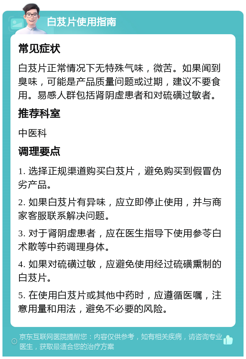 白芨片使用指南 常见症状 白芨片正常情况下无特殊气味，微苦。如果闻到臭味，可能是产品质量问题或过期，建议不要食用。易感人群包括肾阴虚患者和对硫磺过敏者。 推荐科室 中医科 调理要点 1. 选择正规渠道购买白芨片，避免购买到假冒伪劣产品。 2. 如果白芨片有异味，应立即停止使用，并与商家客服联系解决问题。 3. 对于肾阴虚患者，应在医生指导下使用参苓白术散等中药调理身体。 4. 如果对硫磺过敏，应避免使用经过硫磺熏制的白芨片。 5. 在使用白芨片或其他中药时，应遵循医嘱，注意用量和用法，避免不必要的风险。