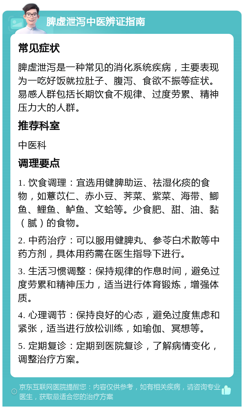 脾虚泄泻中医辨证指南 常见症状 脾虚泄泻是一种常见的消化系统疾病，主要表现为一吃好饭就拉肚子、腹泻、食欲不振等症状。易感人群包括长期饮食不规律、过度劳累、精神压力大的人群。 推荐科室 中医科 调理要点 1. 饮食调理：宜选用健脾助运、祛湿化痰的食物，如薏苡仁、赤小豆、荠菜、紫菜、海带、鲫鱼、鲤鱼、鲈鱼、文蛤等。少食肥、甜、油、黏（腻）的食物。 2. 中药治疗：可以服用健脾丸、参苓白术散等中药方剂，具体用药需在医生指导下进行。 3. 生活习惯调整：保持规律的作息时间，避免过度劳累和精神压力，适当进行体育锻炼，增强体质。 4. 心理调节：保持良好的心态，避免过度焦虑和紧张，适当进行放松训练，如瑜伽、冥想等。 5. 定期复诊：定期到医院复诊，了解病情变化，调整治疗方案。