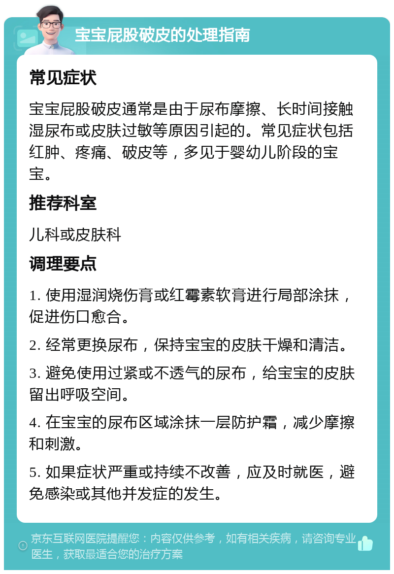 宝宝屁股破皮的处理指南 常见症状 宝宝屁股破皮通常是由于尿布摩擦、长时间接触湿尿布或皮肤过敏等原因引起的。常见症状包括红肿、疼痛、破皮等，多见于婴幼儿阶段的宝宝。 推荐科室 儿科或皮肤科 调理要点 1. 使用湿润烧伤膏或红霉素软膏进行局部涂抹，促进伤口愈合。 2. 经常更换尿布，保持宝宝的皮肤干燥和清洁。 3. 避免使用过紧或不透气的尿布，给宝宝的皮肤留出呼吸空间。 4. 在宝宝的尿布区域涂抹一层防护霜，减少摩擦和刺激。 5. 如果症状严重或持续不改善，应及时就医，避免感染或其他并发症的发生。