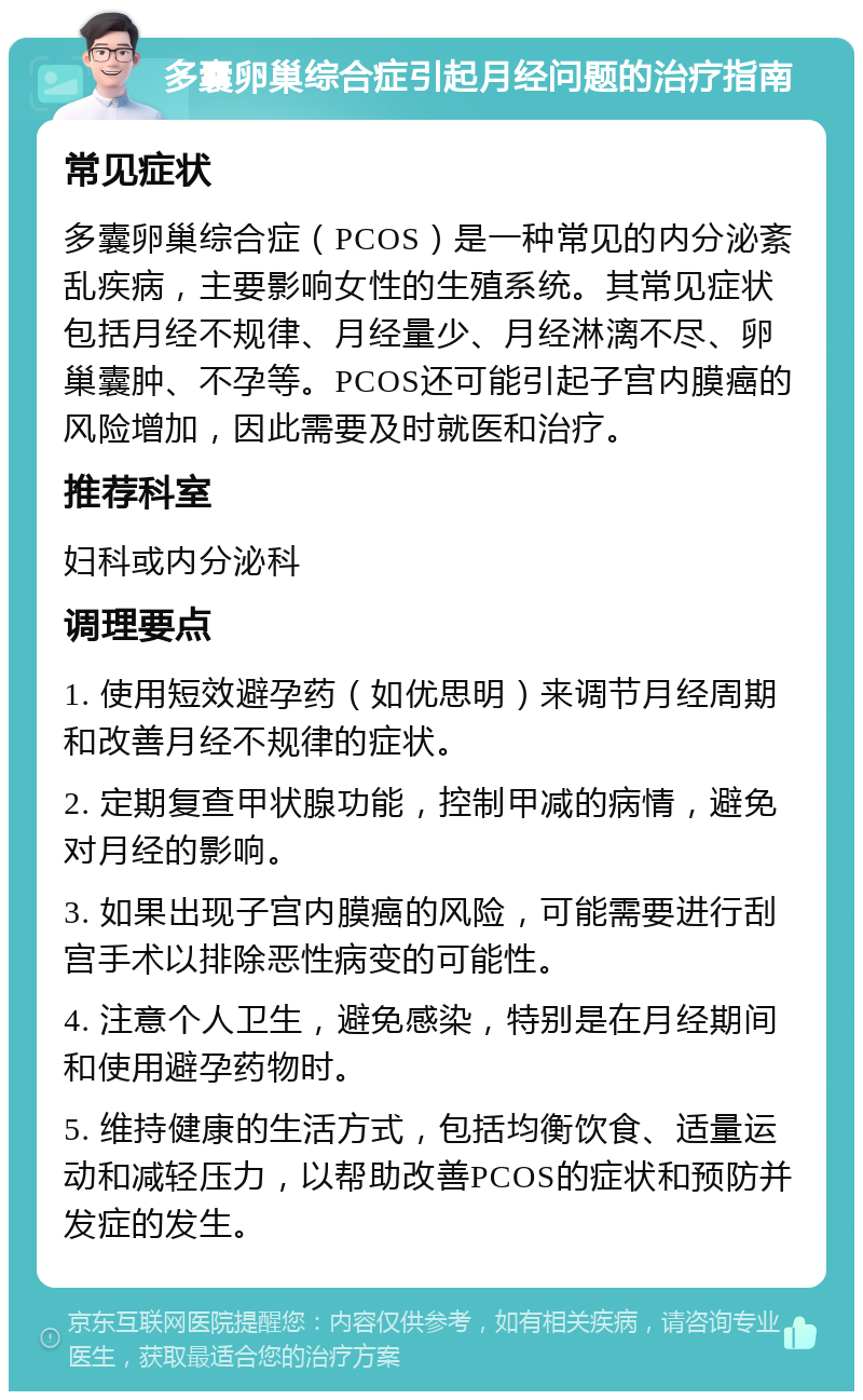 多囊卵巢综合症引起月经问题的治疗指南 常见症状 多囊卵巢综合症（PCOS）是一种常见的内分泌紊乱疾病，主要影响女性的生殖系统。其常见症状包括月经不规律、月经量少、月经淋漓不尽、卵巢囊肿、不孕等。PCOS还可能引起子宫内膜癌的风险增加，因此需要及时就医和治疗。 推荐科室 妇科或内分泌科 调理要点 1. 使用短效避孕药（如优思明）来调节月经周期和改善月经不规律的症状。 2. 定期复查甲状腺功能，控制甲减的病情，避免对月经的影响。 3. 如果出现子宫内膜癌的风险，可能需要进行刮宫手术以排除恶性病变的可能性。 4. 注意个人卫生，避免感染，特别是在月经期间和使用避孕药物时。 5. 维持健康的生活方式，包括均衡饮食、适量运动和减轻压力，以帮助改善PCOS的症状和预防并发症的发生。