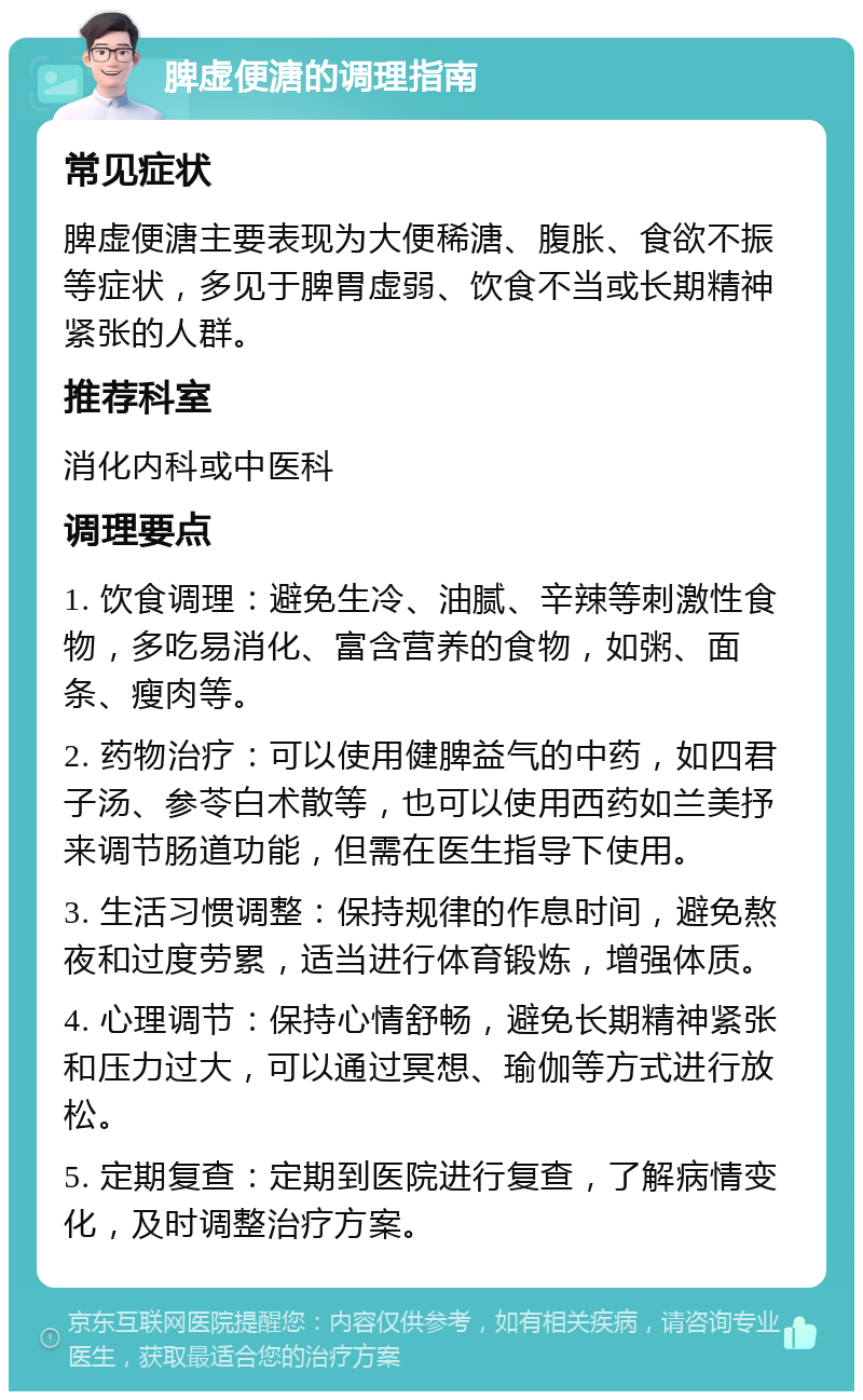 脾虚便溏的调理指南 常见症状 脾虚便溏主要表现为大便稀溏、腹胀、食欲不振等症状，多见于脾胃虚弱、饮食不当或长期精神紧张的人群。 推荐科室 消化内科或中医科 调理要点 1. 饮食调理：避免生冷、油腻、辛辣等刺激性食物，多吃易消化、富含营养的食物，如粥、面条、瘦肉等。 2. 药物治疗：可以使用健脾益气的中药，如四君子汤、参苓白术散等，也可以使用西药如兰美抒来调节肠道功能，但需在医生指导下使用。 3. 生活习惯调整：保持规律的作息时间，避免熬夜和过度劳累，适当进行体育锻炼，增强体质。 4. 心理调节：保持心情舒畅，避免长期精神紧张和压力过大，可以通过冥想、瑜伽等方式进行放松。 5. 定期复查：定期到医院进行复查，了解病情变化，及时调整治疗方案。