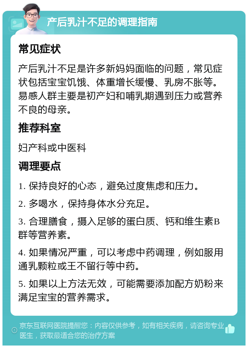 产后乳汁不足的调理指南 常见症状 产后乳汁不足是许多新妈妈面临的问题，常见症状包括宝宝饥饿、体重增长缓慢、乳房不胀等。易感人群主要是初产妇和哺乳期遇到压力或营养不良的母亲。 推荐科室 妇产科或中医科 调理要点 1. 保持良好的心态，避免过度焦虑和压力。 2. 多喝水，保持身体水分充足。 3. 合理膳食，摄入足够的蛋白质、钙和维生素B群等营养素。 4. 如果情况严重，可以考虑中药调理，例如服用通乳颗粒或王不留行等中药。 5. 如果以上方法无效，可能需要添加配方奶粉来满足宝宝的营养需求。