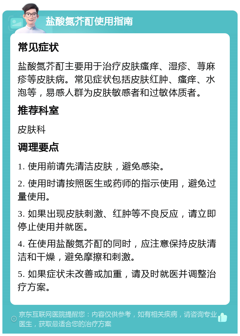 盐酸氮芥酊使用指南 常见症状 盐酸氮芥酊主要用于治疗皮肤瘙痒、湿疹、荨麻疹等皮肤病。常见症状包括皮肤红肿、瘙痒、水泡等，易感人群为皮肤敏感者和过敏体质者。 推荐科室 皮肤科 调理要点 1. 使用前请先清洁皮肤，避免感染。 2. 使用时请按照医生或药师的指示使用，避免过量使用。 3. 如果出现皮肤刺激、红肿等不良反应，请立即停止使用并就医。 4. 在使用盐酸氮芥酊的同时，应注意保持皮肤清洁和干燥，避免摩擦和刺激。 5. 如果症状未改善或加重，请及时就医并调整治疗方案。