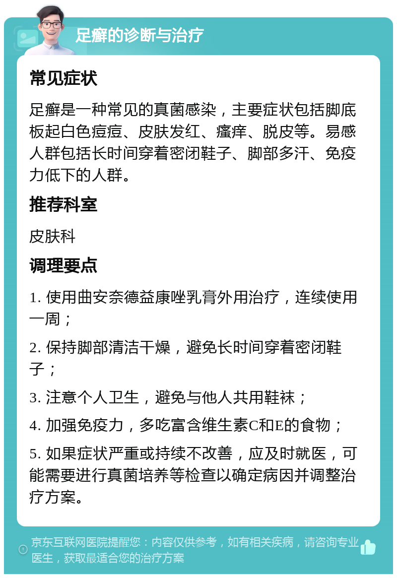 足癣的诊断与治疗 常见症状 足癣是一种常见的真菌感染，主要症状包括脚底板起白色痘痘、皮肤发红、瘙痒、脱皮等。易感人群包括长时间穿着密闭鞋子、脚部多汗、免疫力低下的人群。 推荐科室 皮肤科 调理要点 1. 使用曲安奈德益康唑乳膏外用治疗，连续使用一周； 2. 保持脚部清洁干燥，避免长时间穿着密闭鞋子； 3. 注意个人卫生，避免与他人共用鞋袜； 4. 加强免疫力，多吃富含维生素C和E的食物； 5. 如果症状严重或持续不改善，应及时就医，可能需要进行真菌培养等检查以确定病因并调整治疗方案。