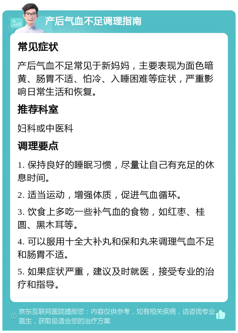 产后气血不足调理指南 常见症状 产后气血不足常见于新妈妈，主要表现为面色暗黄、肠胃不适、怕冷、入睡困难等症状，严重影响日常生活和恢复。 推荐科室 妇科或中医科 调理要点 1. 保持良好的睡眠习惯，尽量让自己有充足的休息时间。 2. 适当运动，增强体质，促进气血循环。 3. 饮食上多吃一些补气血的食物，如红枣、桂圆、黑木耳等。 4. 可以服用十全大补丸和保和丸来调理气血不足和肠胃不适。 5. 如果症状严重，建议及时就医，接受专业的治疗和指导。