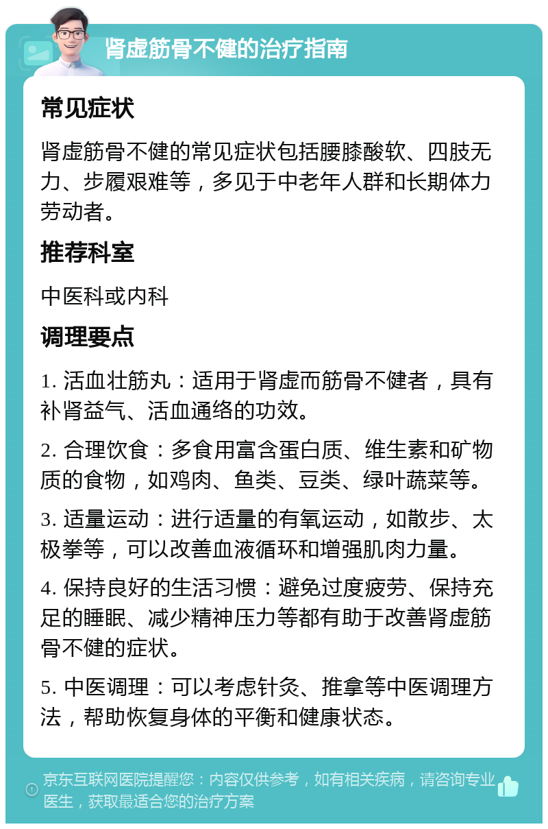 肾虚筋骨不健的治疗指南 常见症状 肾虚筋骨不健的常见症状包括腰膝酸软、四肢无力、步履艰难等，多见于中老年人群和长期体力劳动者。 推荐科室 中医科或内科 调理要点 1. 活血壮筋丸：适用于肾虚而筋骨不健者，具有补肾益气、活血通络的功效。 2. 合理饮食：多食用富含蛋白质、维生素和矿物质的食物，如鸡肉、鱼类、豆类、绿叶蔬菜等。 3. 适量运动：进行适量的有氧运动，如散步、太极拳等，可以改善血液循环和增强肌肉力量。 4. 保持良好的生活习惯：避免过度疲劳、保持充足的睡眠、减少精神压力等都有助于改善肾虚筋骨不健的症状。 5. 中医调理：可以考虑针灸、推拿等中医调理方法，帮助恢复身体的平衡和健康状态。