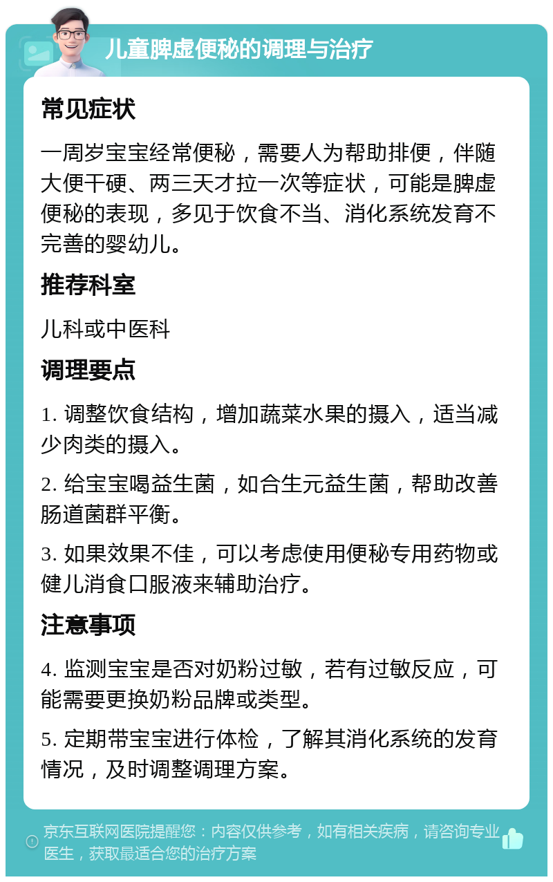 儿童脾虚便秘的调理与治疗 常见症状 一周岁宝宝经常便秘，需要人为帮助排便，伴随大便干硬、两三天才拉一次等症状，可能是脾虚便秘的表现，多见于饮食不当、消化系统发育不完善的婴幼儿。 推荐科室 儿科或中医科 调理要点 1. 调整饮食结构，增加蔬菜水果的摄入，适当减少肉类的摄入。 2. 给宝宝喝益生菌，如合生元益生菌，帮助改善肠道菌群平衡。 3. 如果效果不佳，可以考虑使用便秘专用药物或健儿消食口服液来辅助治疗。 注意事项 4. 监测宝宝是否对奶粉过敏，若有过敏反应，可能需要更换奶粉品牌或类型。 5. 定期带宝宝进行体检，了解其消化系统的发育情况，及时调整调理方案。