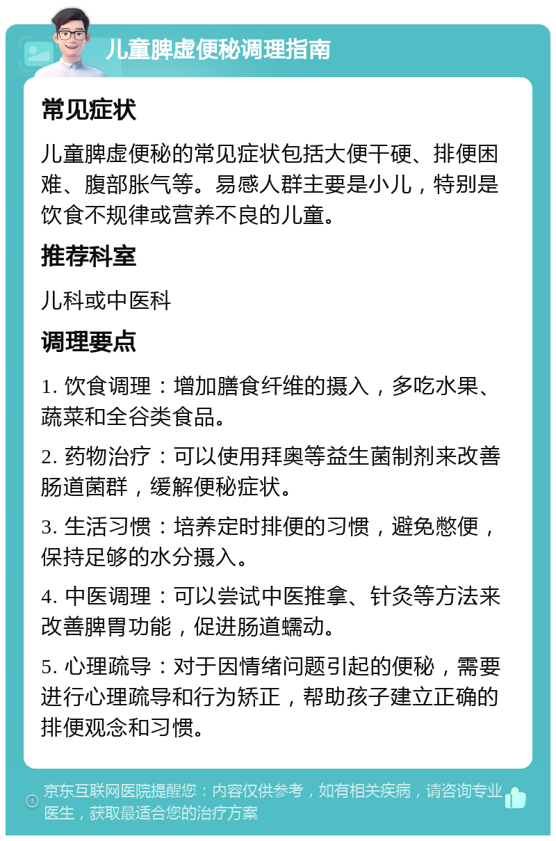 儿童脾虚便秘调理指南 常见症状 儿童脾虚便秘的常见症状包括大便干硬、排便困难、腹部胀气等。易感人群主要是小儿，特别是饮食不规律或营养不良的儿童。 推荐科室 儿科或中医科 调理要点 1. 饮食调理：增加膳食纤维的摄入，多吃水果、蔬菜和全谷类食品。 2. 药物治疗：可以使用拜奥等益生菌制剂来改善肠道菌群，缓解便秘症状。 3. 生活习惯：培养定时排便的习惯，避免憋便，保持足够的水分摄入。 4. 中医调理：可以尝试中医推拿、针灸等方法来改善脾胃功能，促进肠道蠕动。 5. 心理疏导：对于因情绪问题引起的便秘，需要进行心理疏导和行为矫正，帮助孩子建立正确的排便观念和习惯。