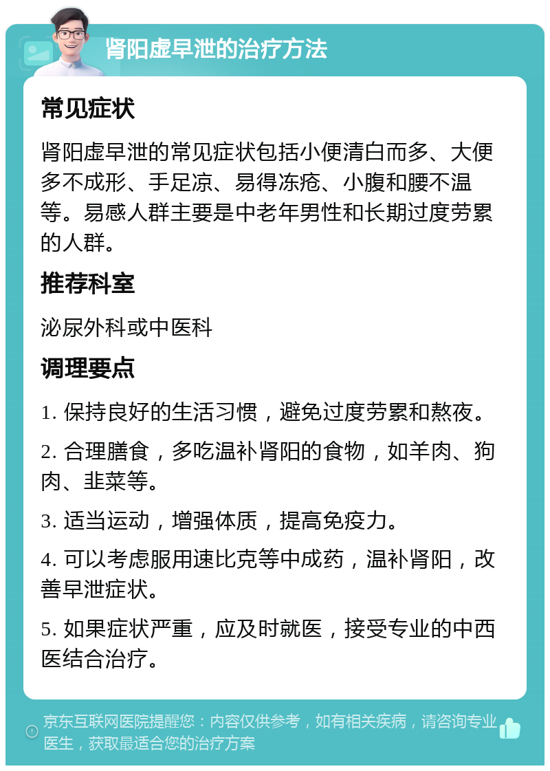 肾阳虚早泄的治疗方法 常见症状 肾阳虚早泄的常见症状包括小便清白而多、大便多不成形、手足凉、易得冻疮、小腹和腰不温等。易感人群主要是中老年男性和长期过度劳累的人群。 推荐科室 泌尿外科或中医科 调理要点 1. 保持良好的生活习惯，避免过度劳累和熬夜。 2. 合理膳食，多吃温补肾阳的食物，如羊肉、狗肉、韭菜等。 3. 适当运动，增强体质，提高免疫力。 4. 可以考虑服用速比克等中成药，温补肾阳，改善早泄症状。 5. 如果症状严重，应及时就医，接受专业的中西医结合治疗。