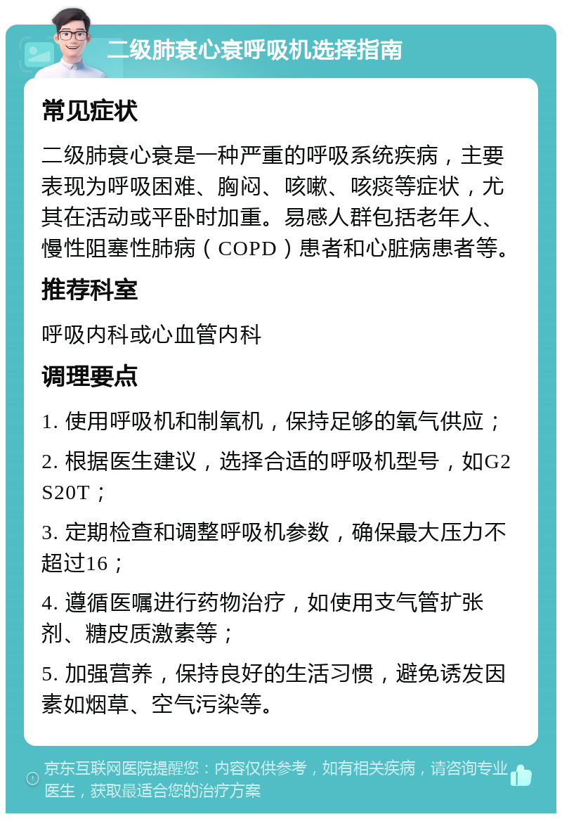 二级肺衰心衰呼吸机选择指南 常见症状 二级肺衰心衰是一种严重的呼吸系统疾病，主要表现为呼吸困难、胸闷、咳嗽、咳痰等症状，尤其在活动或平卧时加重。易感人群包括老年人、慢性阻塞性肺病（COPD）患者和心脏病患者等。 推荐科室 呼吸内科或心血管内科 调理要点 1. 使用呼吸机和制氧机，保持足够的氧气供应； 2. 根据医生建议，选择合适的呼吸机型号，如G2S20T； 3. 定期检查和调整呼吸机参数，确保最大压力不超过16； 4. 遵循医嘱进行药物治疗，如使用支气管扩张剂、糖皮质激素等； 5. 加强营养，保持良好的生活习惯，避免诱发因素如烟草、空气污染等。