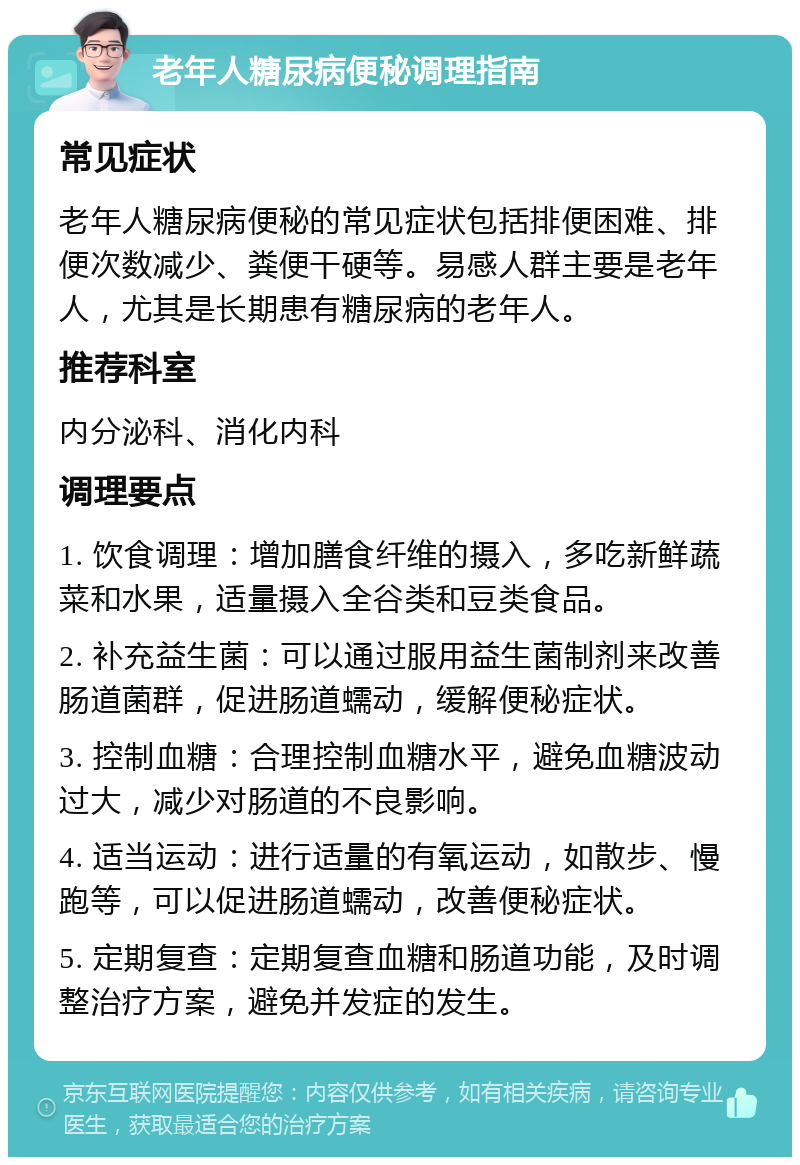 老年人糖尿病便秘调理指南 常见症状 老年人糖尿病便秘的常见症状包括排便困难、排便次数减少、粪便干硬等。易感人群主要是老年人，尤其是长期患有糖尿病的老年人。 推荐科室 内分泌科、消化内科 调理要点 1. 饮食调理：增加膳食纤维的摄入，多吃新鲜蔬菜和水果，适量摄入全谷类和豆类食品。 2. 补充益生菌：可以通过服用益生菌制剂来改善肠道菌群，促进肠道蠕动，缓解便秘症状。 3. 控制血糖：合理控制血糖水平，避免血糖波动过大，减少对肠道的不良影响。 4. 适当运动：进行适量的有氧运动，如散步、慢跑等，可以促进肠道蠕动，改善便秘症状。 5. 定期复查：定期复查血糖和肠道功能，及时调整治疗方案，避免并发症的发生。