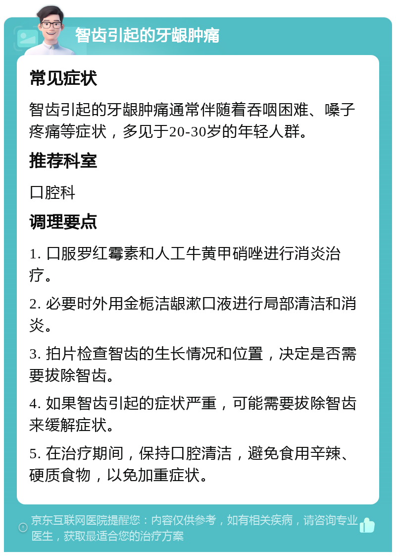 智齿引起的牙龈肿痛 常见症状 智齿引起的牙龈肿痛通常伴随着吞咽困难、嗓子疼痛等症状，多见于20-30岁的年轻人群。 推荐科室 口腔科 调理要点 1. 口服罗红霉素和人工牛黄甲硝唑进行消炎治疗。 2. 必要时外用金栀洁龈漱口液进行局部清洁和消炎。 3. 拍片检查智齿的生长情况和位置，决定是否需要拔除智齿。 4. 如果智齿引起的症状严重，可能需要拔除智齿来缓解症状。 5. 在治疗期间，保持口腔清洁，避免食用辛辣、硬质食物，以免加重症状。