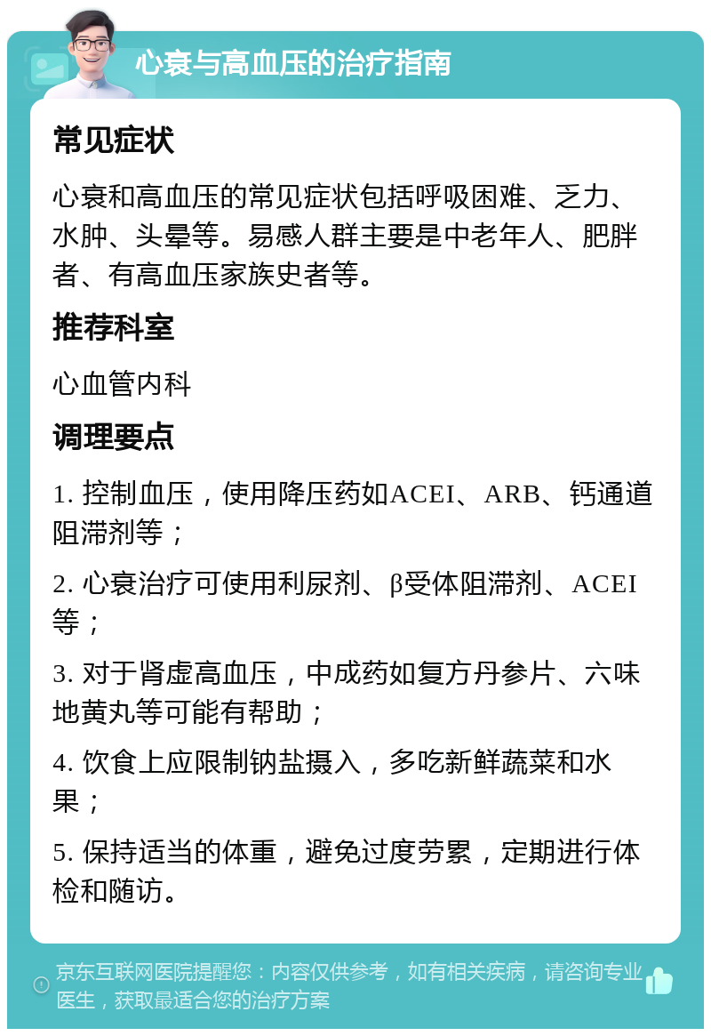 心衰与高血压的治疗指南 常见症状 心衰和高血压的常见症状包括呼吸困难、乏力、水肿、头晕等。易感人群主要是中老年人、肥胖者、有高血压家族史者等。 推荐科室 心血管内科 调理要点 1. 控制血压，使用降压药如ACEI、ARB、钙通道阻滞剂等； 2. 心衰治疗可使用利尿剂、β受体阻滞剂、ACEI等； 3. 对于肾虚高血压，中成药如复方丹参片、六味地黄丸等可能有帮助； 4. 饮食上应限制钠盐摄入，多吃新鲜蔬菜和水果； 5. 保持适当的体重，避免过度劳累，定期进行体检和随访。