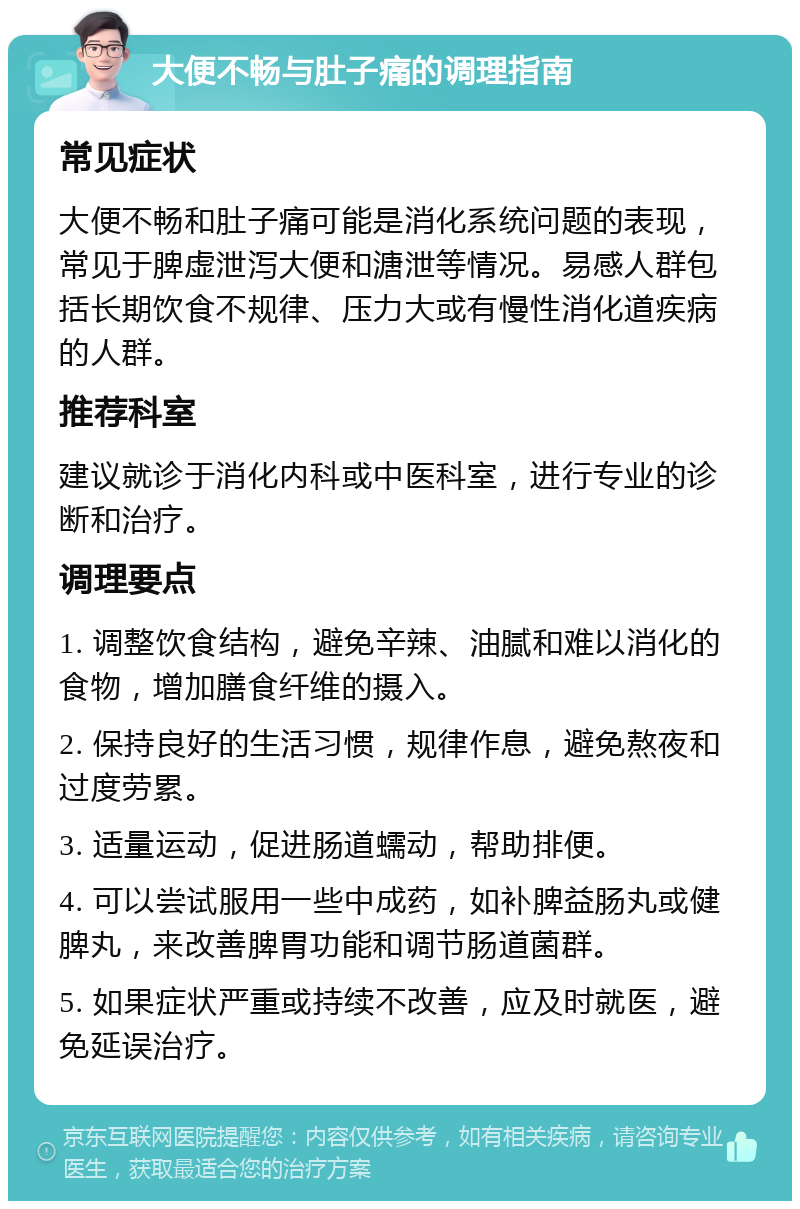 大便不畅与肚子痛的调理指南 常见症状 大便不畅和肚子痛可能是消化系统问题的表现，常见于脾虚泄泻大便和溏泄等情况。易感人群包括长期饮食不规律、压力大或有慢性消化道疾病的人群。 推荐科室 建议就诊于消化内科或中医科室，进行专业的诊断和治疗。 调理要点 1. 调整饮食结构，避免辛辣、油腻和难以消化的食物，增加膳食纤维的摄入。 2. 保持良好的生活习惯，规律作息，避免熬夜和过度劳累。 3. 适量运动，促进肠道蠕动，帮助排便。 4. 可以尝试服用一些中成药，如补脾益肠丸或健脾丸，来改善脾胃功能和调节肠道菌群。 5. 如果症状严重或持续不改善，应及时就医，避免延误治疗。