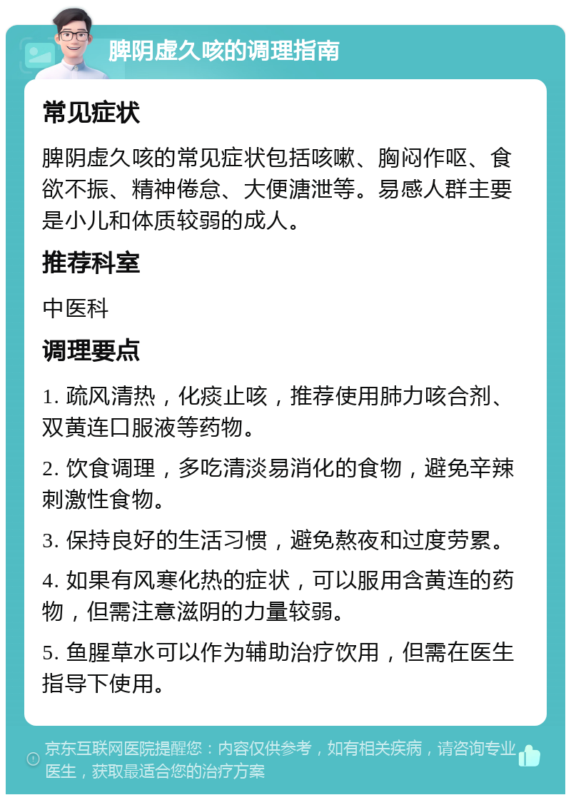 脾阴虚久咳的调理指南 常见症状 脾阴虚久咳的常见症状包括咳嗽、胸闷作呕、食欲不振、精神倦怠、大便溏泄等。易感人群主要是小儿和体质较弱的成人。 推荐科室 中医科 调理要点 1. 疏风清热，化痰止咳，推荐使用肺力咳合剂、双黄连口服液等药物。 2. 饮食调理，多吃清淡易消化的食物，避免辛辣刺激性食物。 3. 保持良好的生活习惯，避免熬夜和过度劳累。 4. 如果有风寒化热的症状，可以服用含黄连的药物，但需注意滋阴的力量较弱。 5. 鱼腥草水可以作为辅助治疗饮用，但需在医生指导下使用。