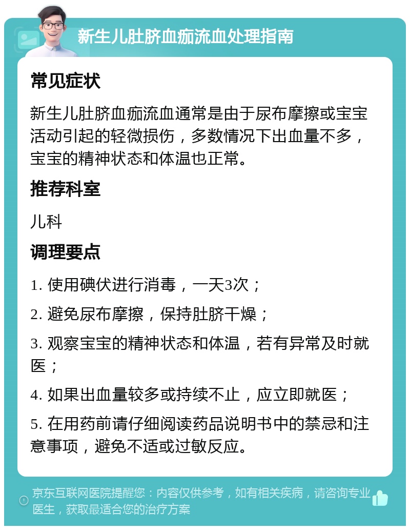 新生儿肚脐血痂流血处理指南 常见症状 新生儿肚脐血痂流血通常是由于尿布摩擦或宝宝活动引起的轻微损伤，多数情况下出血量不多，宝宝的精神状态和体温也正常。 推荐科室 儿科 调理要点 1. 使用碘伏进行消毒，一天3次； 2. 避免尿布摩擦，保持肚脐干燥； 3. 观察宝宝的精神状态和体温，若有异常及时就医； 4. 如果出血量较多或持续不止，应立即就医； 5. 在用药前请仔细阅读药品说明书中的禁忌和注意事项，避免不适或过敏反应。