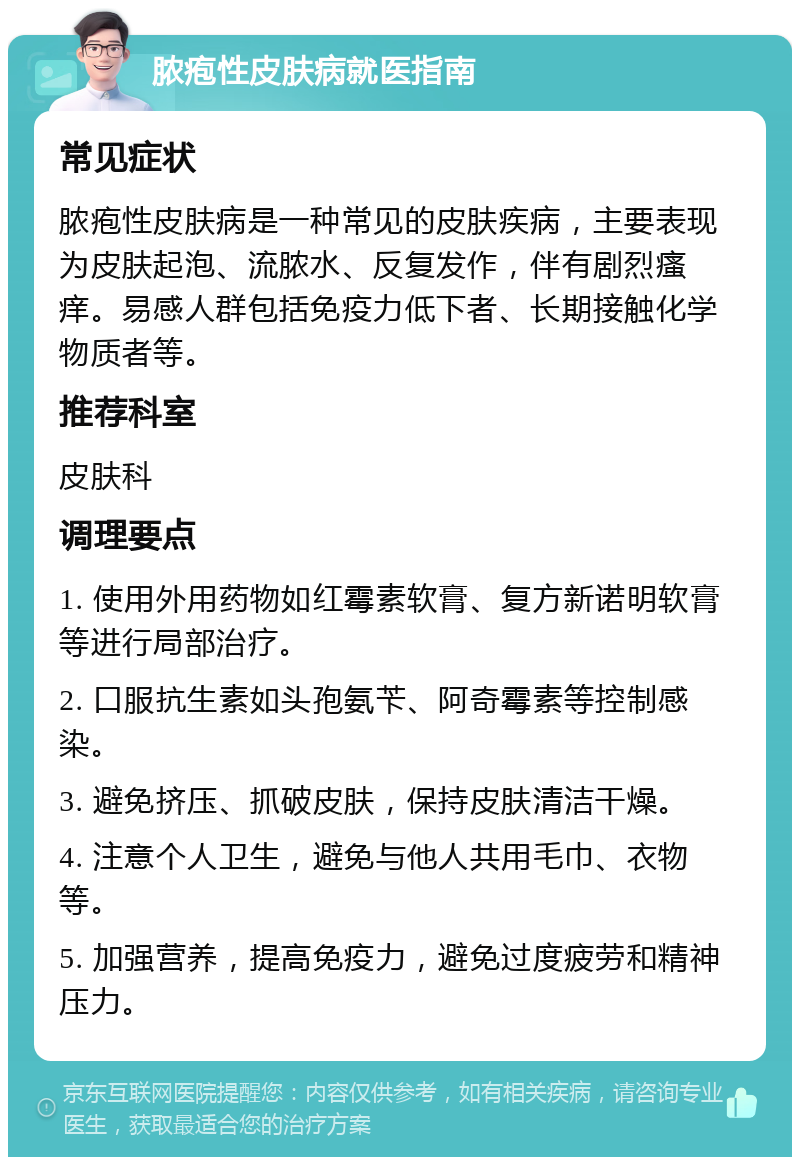 脓疱性皮肤病就医指南 常见症状 脓疱性皮肤病是一种常见的皮肤疾病，主要表现为皮肤起泡、流脓水、反复发作，伴有剧烈瘙痒。易感人群包括免疫力低下者、长期接触化学物质者等。 推荐科室 皮肤科 调理要点 1. 使用外用药物如红霉素软膏、复方新诺明软膏等进行局部治疗。 2. 口服抗生素如头孢氨苄、阿奇霉素等控制感染。 3. 避免挤压、抓破皮肤，保持皮肤清洁干燥。 4. 注意个人卫生，避免与他人共用毛巾、衣物等。 5. 加强营养，提高免疫力，避免过度疲劳和精神压力。