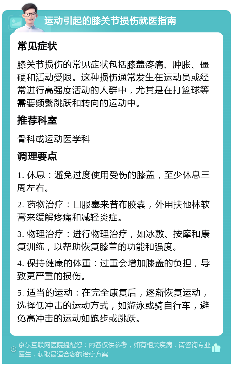 运动引起的膝关节损伤就医指南 常见症状 膝关节损伤的常见症状包括膝盖疼痛、肿胀、僵硬和活动受限。这种损伤通常发生在运动员或经常进行高强度活动的人群中，尤其是在打篮球等需要频繁跳跃和转向的运动中。 推荐科室 骨科或运动医学科 调理要点 1. 休息：避免过度使用受伤的膝盖，至少休息三周左右。 2. 药物治疗：口服塞来昔布胶囊，外用扶他林软膏来缓解疼痛和减轻炎症。 3. 物理治疗：进行物理治疗，如冰敷、按摩和康复训练，以帮助恢复膝盖的功能和强度。 4. 保持健康的体重：过重会增加膝盖的负担，导致更严重的损伤。 5. 适当的运动：在完全康复后，逐渐恢复运动，选择低冲击的运动方式，如游泳或骑自行车，避免高冲击的运动如跑步或跳跃。