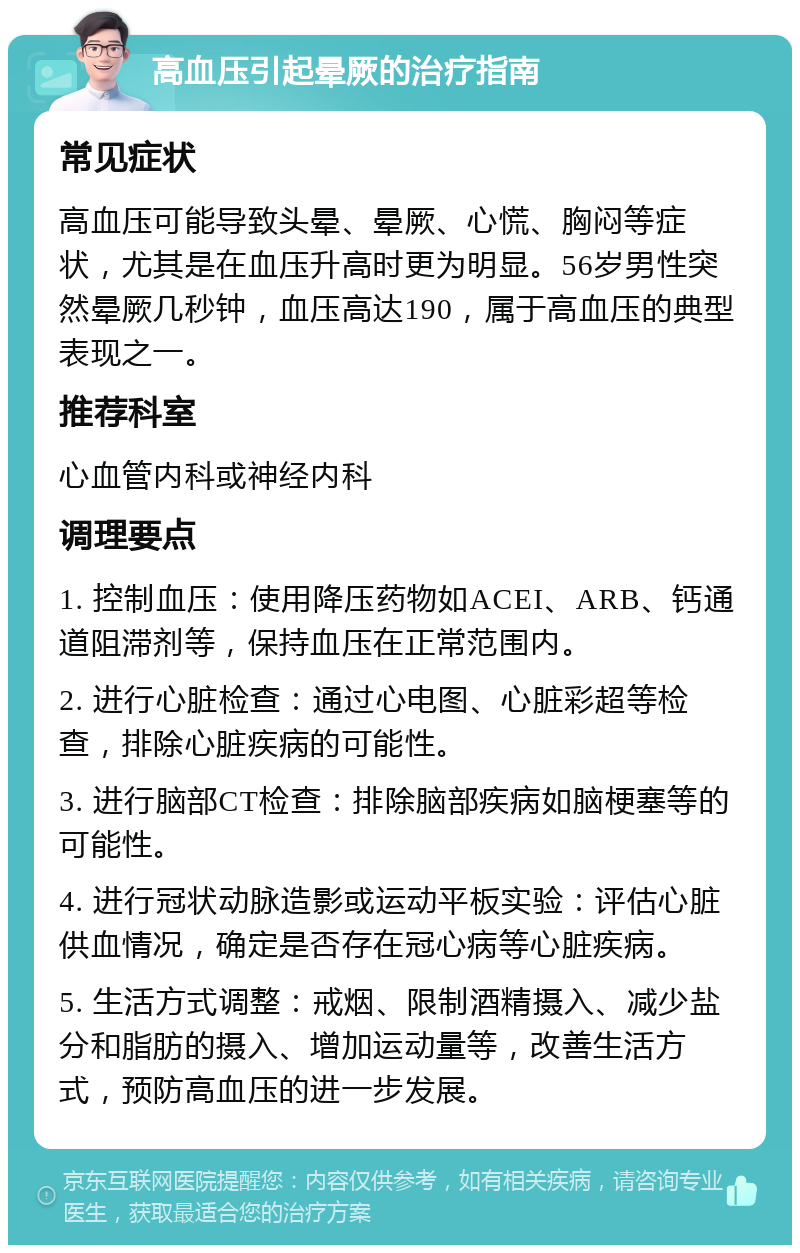 高血压引起晕厥的治疗指南 常见症状 高血压可能导致头晕、晕厥、心慌、胸闷等症状，尤其是在血压升高时更为明显。56岁男性突然晕厥几秒钟，血压高达190，属于高血压的典型表现之一。 推荐科室 心血管内科或神经内科 调理要点 1. 控制血压：使用降压药物如ACEI、ARB、钙通道阻滞剂等，保持血压在正常范围内。 2. 进行心脏检查：通过心电图、心脏彩超等检查，排除心脏疾病的可能性。 3. 进行脑部CT检查：排除脑部疾病如脑梗塞等的可能性。 4. 进行冠状动脉造影或运动平板实验：评估心脏供血情况，确定是否存在冠心病等心脏疾病。 5. 生活方式调整：戒烟、限制酒精摄入、减少盐分和脂肪的摄入、增加运动量等，改善生活方式，预防高血压的进一步发展。