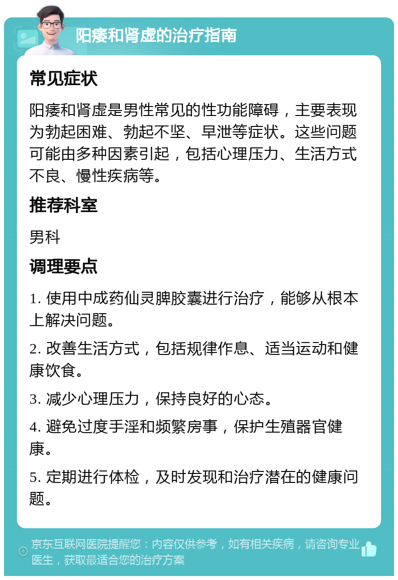 阳痿和肾虚的治疗指南 常见症状 阳痿和肾虚是男性常见的性功能障碍，主要表现为勃起困难、勃起不坚、早泄等症状。这些问题可能由多种因素引起，包括心理压力、生活方式不良、慢性疾病等。 推荐科室 男科 调理要点 1. 使用中成药仙灵脾胶囊进行治疗，能够从根本上解决问题。 2. 改善生活方式，包括规律作息、适当运动和健康饮食。 3. 减少心理压力，保持良好的心态。 4. 避免过度手淫和频繁房事，保护生殖器官健康。 5. 定期进行体检，及时发现和治疗潜在的健康问题。