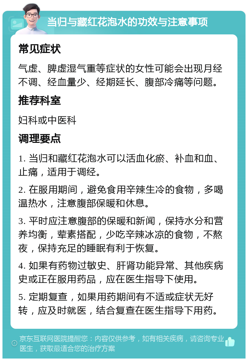 当归与藏红花泡水的功效与注意事项 常见症状 气虚、脾虚湿气重等症状的女性可能会出现月经不调、经血量少、经期延长、腹部冷痛等问题。 推荐科室 妇科或中医科 调理要点 1. 当归和藏红花泡水可以活血化瘀、补血和血、止痛，适用于调经。 2. 在服用期间，避免食用辛辣生冷的食物，多喝温热水，注意腹部保暖和休息。 3. 平时应注意腹部的保暖和新闻，保持水分和营养均衡，荤素搭配，少吃辛辣冰凉的食物，不熬夜，保持充足的睡眠有利于恢复。 4. 如果有药物过敏史、肝肾功能异常、其他疾病史或正在服用药品，应在医生指导下使用。 5. 定期复查，如果用药期间有不适或症状无好转，应及时就医，结合复查在医生指导下用药。