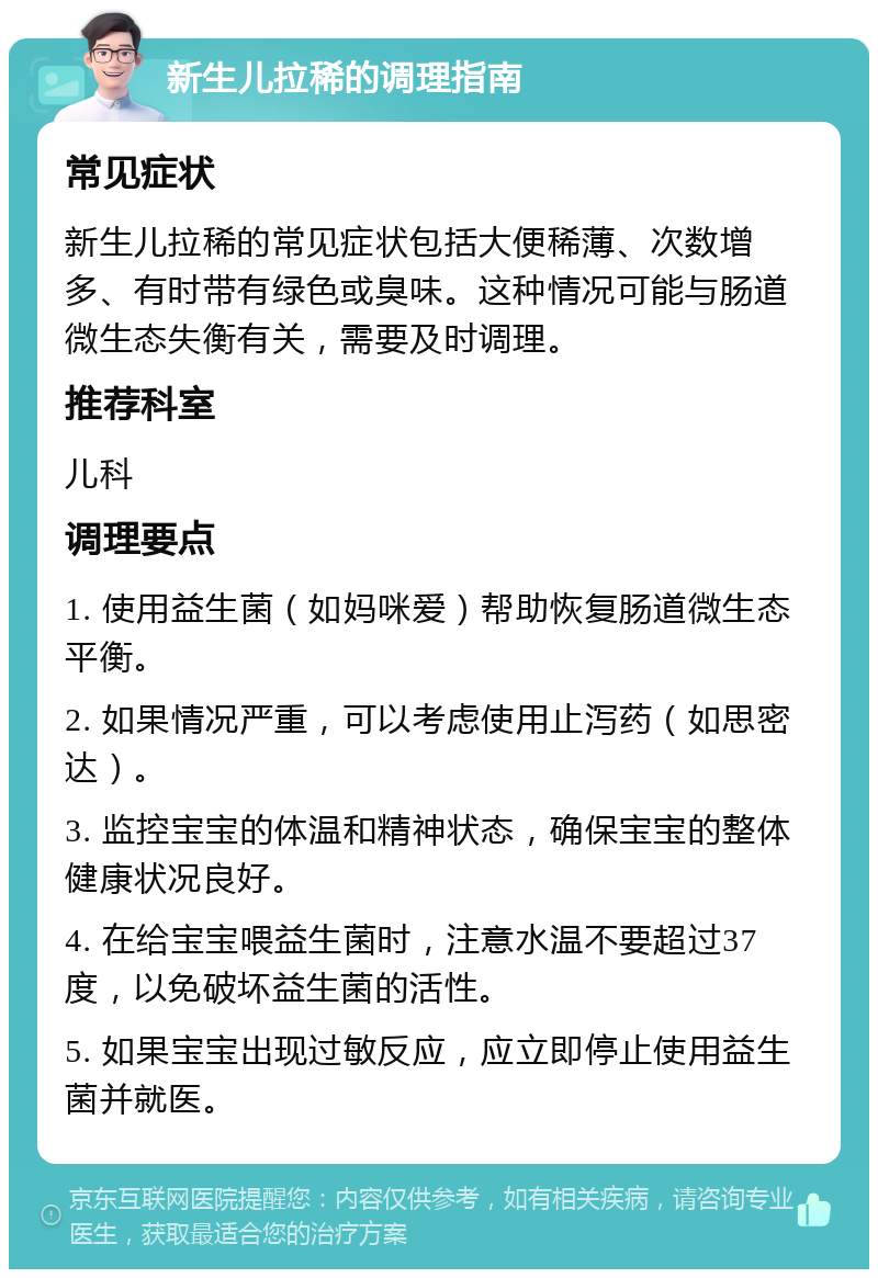 新生儿拉稀的调理指南 常见症状 新生儿拉稀的常见症状包括大便稀薄、次数增多、有时带有绿色或臭味。这种情况可能与肠道微生态失衡有关，需要及时调理。 推荐科室 儿科 调理要点 1. 使用益生菌（如妈咪爱）帮助恢复肠道微生态平衡。 2. 如果情况严重，可以考虑使用止泻药（如思密达）。 3. 监控宝宝的体温和精神状态，确保宝宝的整体健康状况良好。 4. 在给宝宝喂益生菌时，注意水温不要超过37度，以免破坏益生菌的活性。 5. 如果宝宝出现过敏反应，应立即停止使用益生菌并就医。