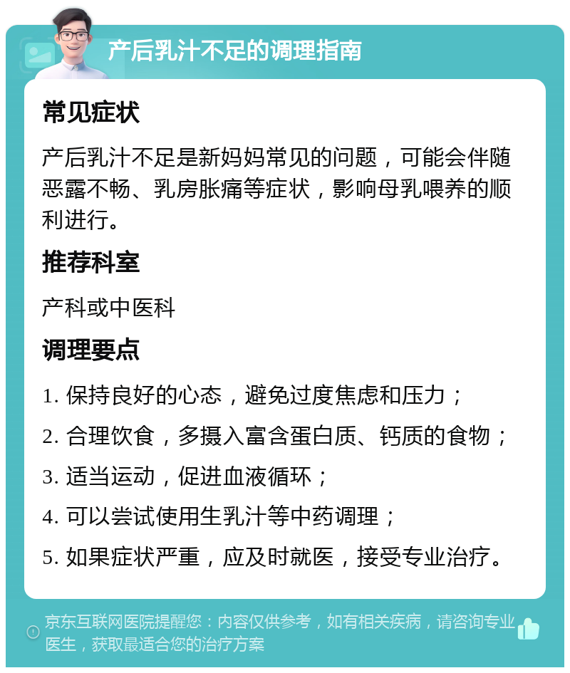 产后乳汁不足的调理指南 常见症状 产后乳汁不足是新妈妈常见的问题，可能会伴随恶露不畅、乳房胀痛等症状，影响母乳喂养的顺利进行。 推荐科室 产科或中医科 调理要点 1. 保持良好的心态，避免过度焦虑和压力； 2. 合理饮食，多摄入富含蛋白质、钙质的食物； 3. 适当运动，促进血液循环； 4. 可以尝试使用生乳汁等中药调理； 5. 如果症状严重，应及时就医，接受专业治疗。