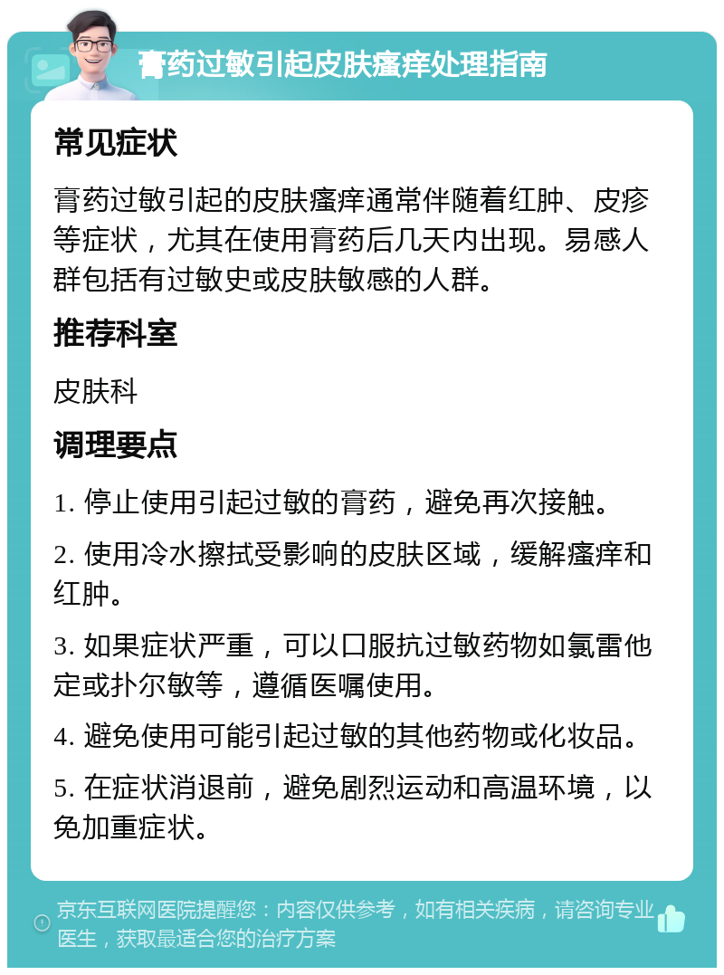 膏药过敏引起皮肤瘙痒处理指南 常见症状 膏药过敏引起的皮肤瘙痒通常伴随着红肿、皮疹等症状，尤其在使用膏药后几天内出现。易感人群包括有过敏史或皮肤敏感的人群。 推荐科室 皮肤科 调理要点 1. 停止使用引起过敏的膏药，避免再次接触。 2. 使用冷水擦拭受影响的皮肤区域，缓解瘙痒和红肿。 3. 如果症状严重，可以口服抗过敏药物如氯雷他定或扑尔敏等，遵循医嘱使用。 4. 避免使用可能引起过敏的其他药物或化妆品。 5. 在症状消退前，避免剧烈运动和高温环境，以免加重症状。