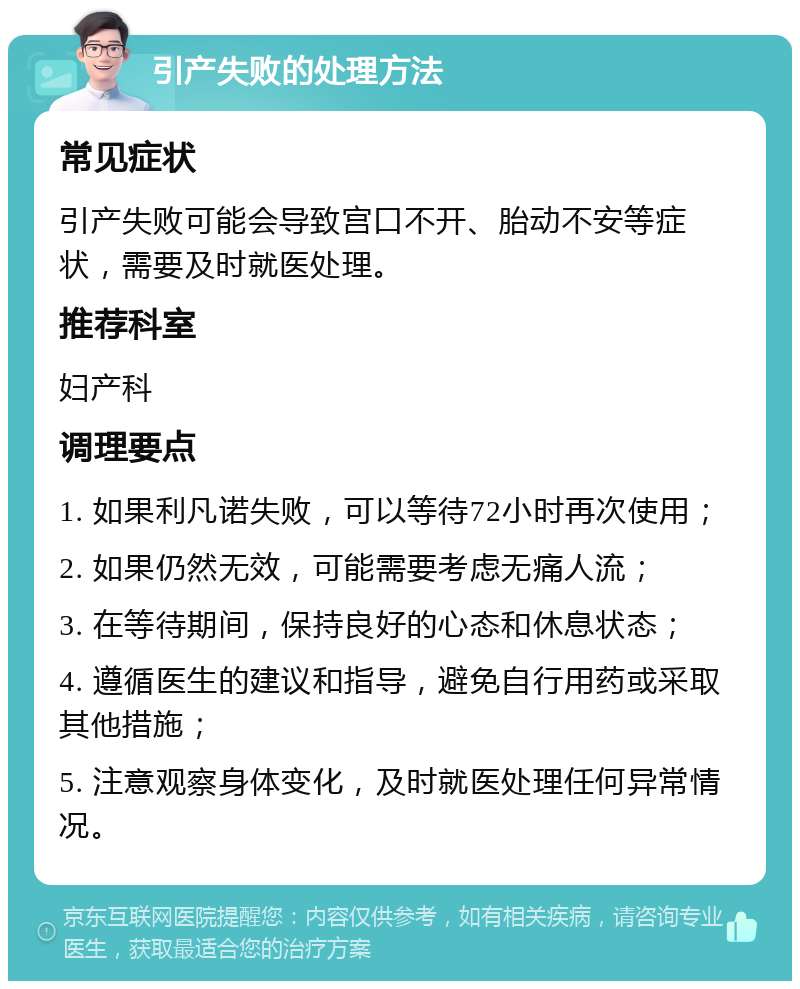 引产失败的处理方法 常见症状 引产失败可能会导致宫口不开、胎动不安等症状，需要及时就医处理。 推荐科室 妇产科 调理要点 1. 如果利凡诺失败，可以等待72小时再次使用； 2. 如果仍然无效，可能需要考虑无痛人流； 3. 在等待期间，保持良好的心态和休息状态； 4. 遵循医生的建议和指导，避免自行用药或采取其他措施； 5. 注意观察身体变化，及时就医处理任何异常情况。