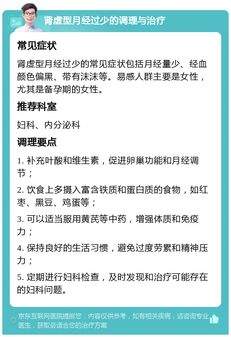 肾虚型月经过少的调理与治疗 常见症状 肾虚型月经过少的常见症状包括月经量少、经血颜色偏黑、带有沫沫等。易感人群主要是女性，尤其是备孕期的女性。 推荐科室 妇科、内分泌科 调理要点 1. 补充叶酸和维生素，促进卵巢功能和月经调节； 2. 饮食上多摄入富含铁质和蛋白质的食物，如红枣、黑豆、鸡蛋等； 3. 可以适当服用黄芪等中药，增强体质和免疫力； 4. 保持良好的生活习惯，避免过度劳累和精神压力； 5. 定期进行妇科检查，及时发现和治疗可能存在的妇科问题。