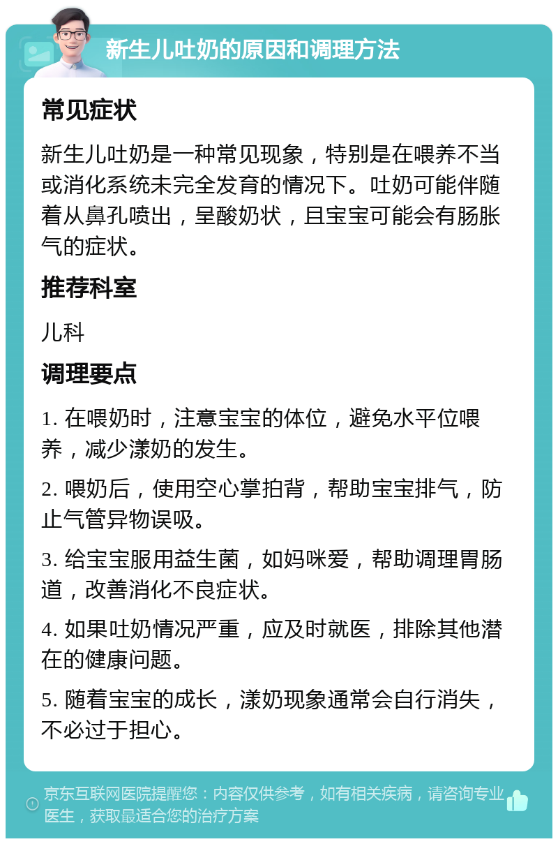 新生儿吐奶的原因和调理方法 常见症状 新生儿吐奶是一种常见现象，特别是在喂养不当或消化系统未完全发育的情况下。吐奶可能伴随着从鼻孔喷出，呈酸奶状，且宝宝可能会有肠胀气的症状。 推荐科室 儿科 调理要点 1. 在喂奶时，注意宝宝的体位，避免水平位喂养，减少漾奶的发生。 2. 喂奶后，使用空心掌拍背，帮助宝宝排气，防止气管异物误吸。 3. 给宝宝服用益生菌，如妈咪爱，帮助调理胃肠道，改善消化不良症状。 4. 如果吐奶情况严重，应及时就医，排除其他潜在的健康问题。 5. 随着宝宝的成长，漾奶现象通常会自行消失，不必过于担心。