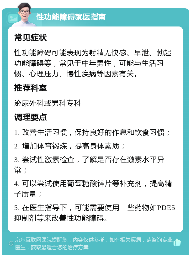 性功能障碍就医指南 常见症状 性功能障碍可能表现为射精无快感、早泄、勃起功能障碍等，常见于中年男性，可能与生活习惯、心理压力、慢性疾病等因素有关。 推荐科室 泌尿外科或男科专科 调理要点 1. 改善生活习惯，保持良好的作息和饮食习惯； 2. 增加体育锻炼，提高身体素质； 3. 尝试性激素检查，了解是否存在激素水平异常； 4. 可以尝试使用葡萄糖酸锌片等补充剂，提高精子质量； 5. 在医生指导下，可能需要使用一些药物如PDE5抑制剂等来改善性功能障碍。