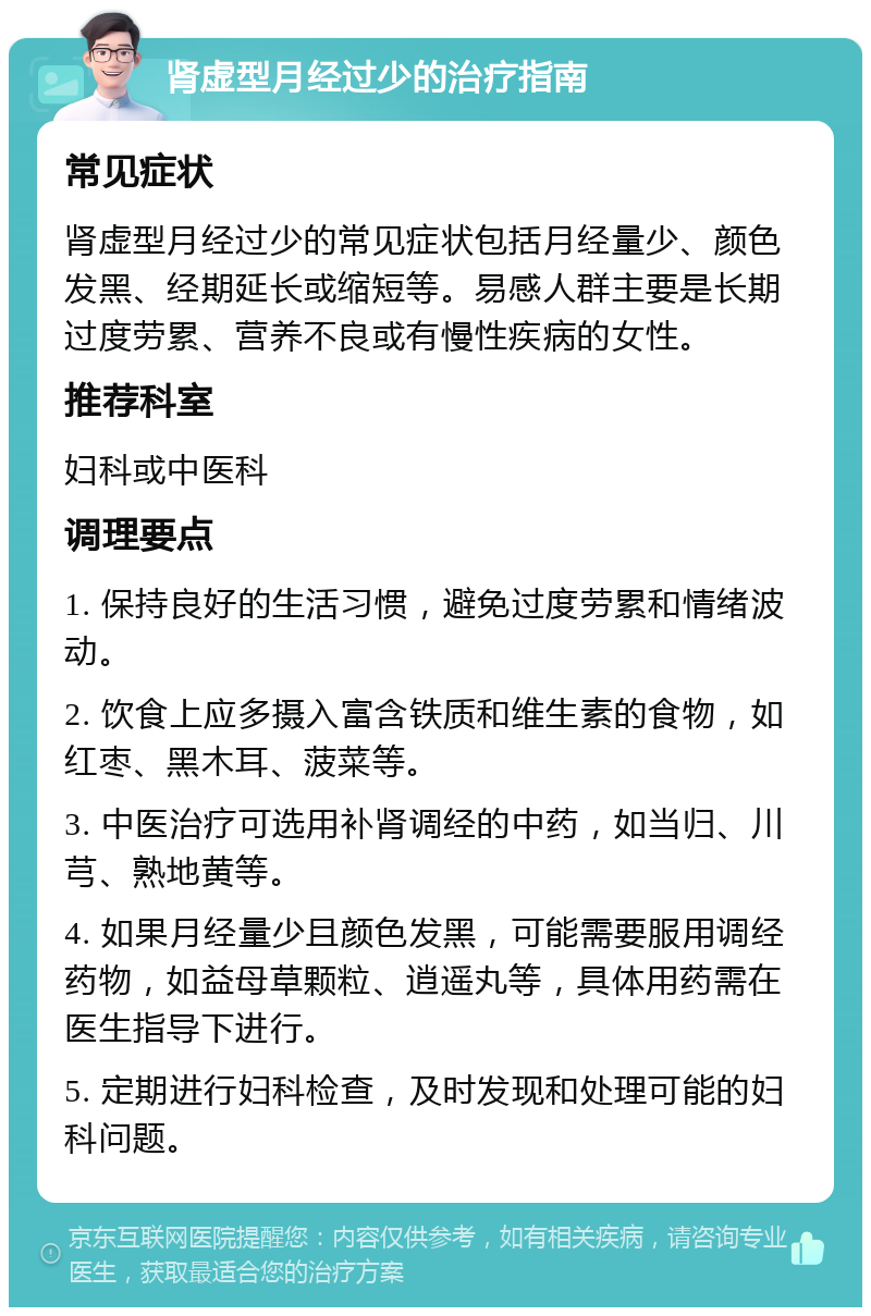 肾虚型月经过少的治疗指南 常见症状 肾虚型月经过少的常见症状包括月经量少、颜色发黑、经期延长或缩短等。易感人群主要是长期过度劳累、营养不良或有慢性疾病的女性。 推荐科室 妇科或中医科 调理要点 1. 保持良好的生活习惯，避免过度劳累和情绪波动。 2. 饮食上应多摄入富含铁质和维生素的食物，如红枣、黑木耳、菠菜等。 3. 中医治疗可选用补肾调经的中药，如当归、川芎、熟地黄等。 4. 如果月经量少且颜色发黑，可能需要服用调经药物，如益母草颗粒、逍遥丸等，具体用药需在医生指导下进行。 5. 定期进行妇科检查，及时发现和处理可能的妇科问题。