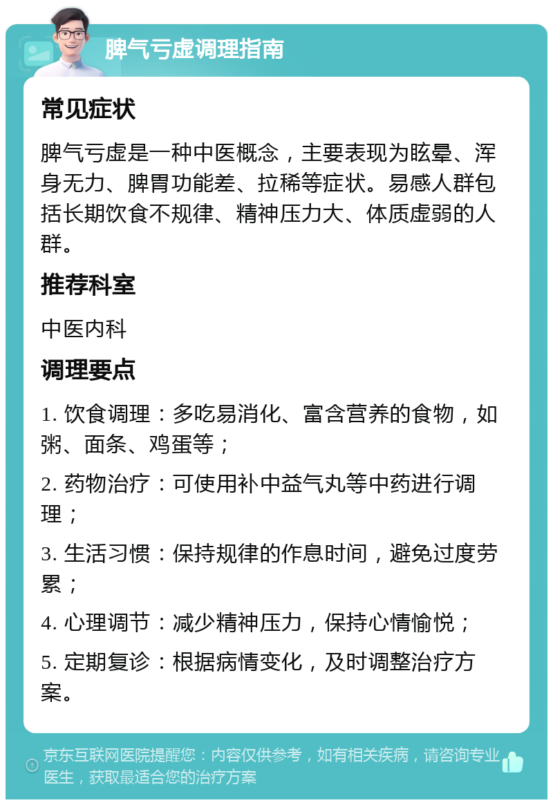 脾气亏虚调理指南 常见症状 脾气亏虚是一种中医概念，主要表现为眩晕、浑身无力、脾胃功能差、拉稀等症状。易感人群包括长期饮食不规律、精神压力大、体质虚弱的人群。 推荐科室 中医内科 调理要点 1. 饮食调理：多吃易消化、富含营养的食物，如粥、面条、鸡蛋等； 2. 药物治疗：可使用补中益气丸等中药进行调理； 3. 生活习惯：保持规律的作息时间，避免过度劳累； 4. 心理调节：减少精神压力，保持心情愉悦； 5. 定期复诊：根据病情变化，及时调整治疗方案。