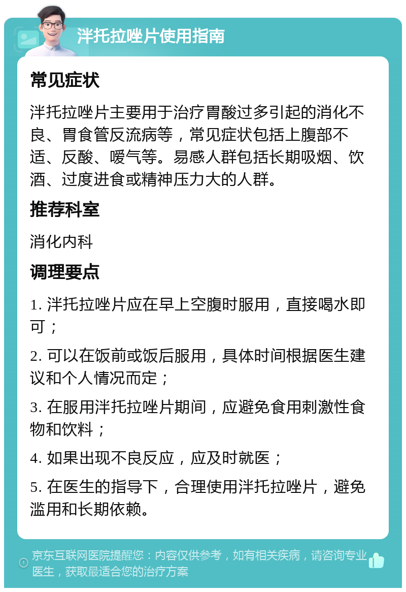 泮托拉唑片使用指南 常见症状 泮托拉唑片主要用于治疗胃酸过多引起的消化不良、胃食管反流病等，常见症状包括上腹部不适、反酸、嗳气等。易感人群包括长期吸烟、饮酒、过度进食或精神压力大的人群。 推荐科室 消化内科 调理要点 1. 泮托拉唑片应在早上空腹时服用，直接喝水即可； 2. 可以在饭前或饭后服用，具体时间根据医生建议和个人情况而定； 3. 在服用泮托拉唑片期间，应避免食用刺激性食物和饮料； 4. 如果出现不良反应，应及时就医； 5. 在医生的指导下，合理使用泮托拉唑片，避免滥用和长期依赖。