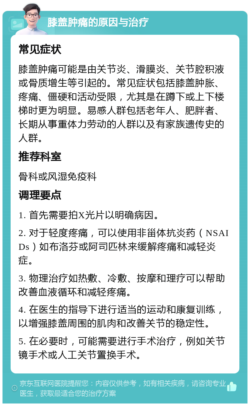 膝盖肿痛的原因与治疗 常见症状 膝盖肿痛可能是由关节炎、滑膜炎、关节腔积液或骨质增生等引起的。常见症状包括膝盖肿胀、疼痛、僵硬和活动受限，尤其是在蹲下或上下楼梯时更为明显。易感人群包括老年人、肥胖者、长期从事重体力劳动的人群以及有家族遗传史的人群。 推荐科室 骨科或风湿免疫科 调理要点 1. 首先需要拍X光片以明确病因。 2. 对于轻度疼痛，可以使用非甾体抗炎药（NSAIDs）如布洛芬或阿司匹林来缓解疼痛和减轻炎症。 3. 物理治疗如热敷、冷敷、按摩和理疗可以帮助改善血液循环和减轻疼痛。 4. 在医生的指导下进行适当的运动和康复训练，以增强膝盖周围的肌肉和改善关节的稳定性。 5. 在必要时，可能需要进行手术治疗，例如关节镜手术或人工关节置换手术。